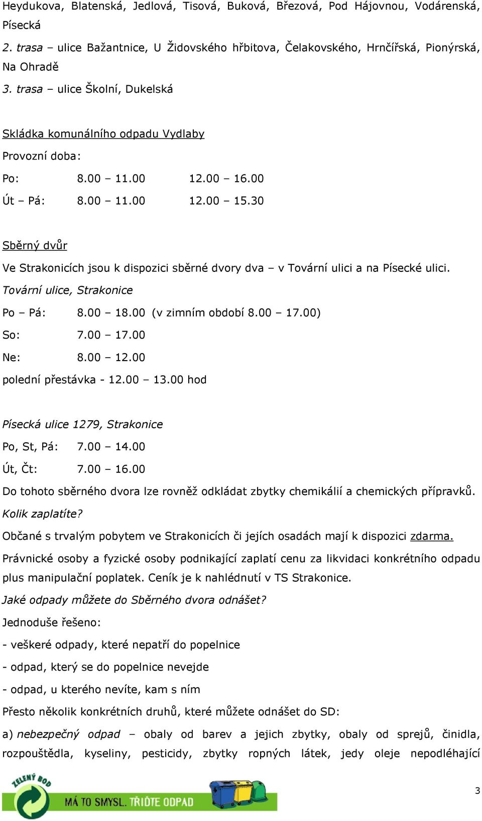 30 Sběrný dvůr Ve Strakonicích jsou k dispozici sběrné dvory dva v Tovární ulici a na Písecké ulici. Tovární ulice, Strakonice Po Pá: 8.00 18.00 (v zimním období 8.00 17.00) So: 7.00 17.00 Ne: 8.