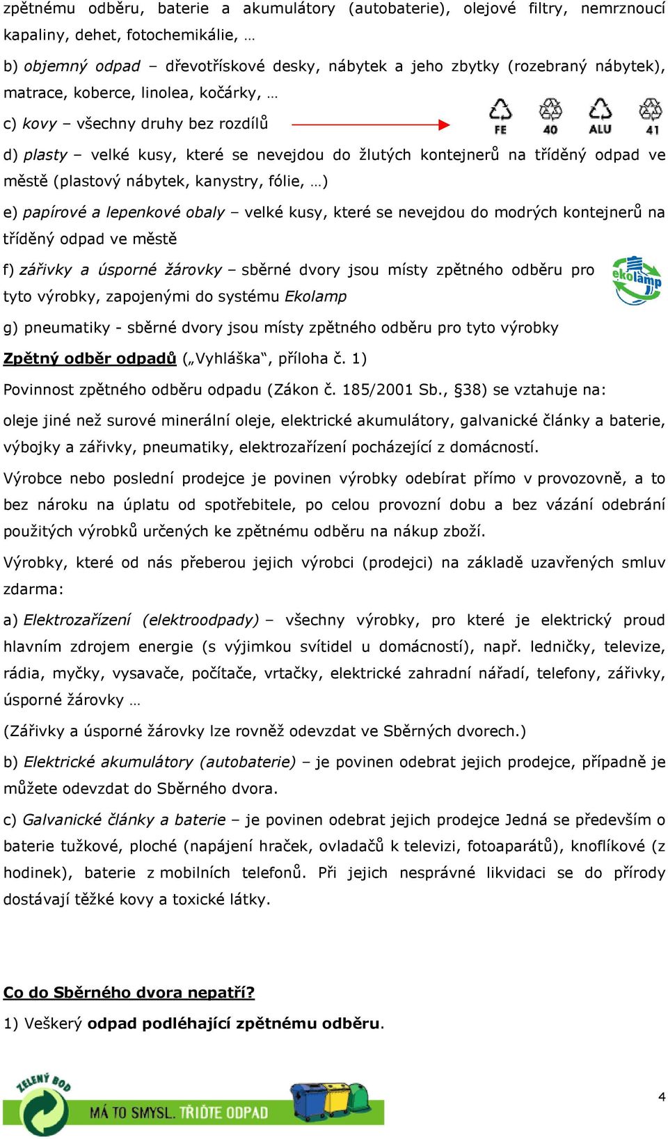 papírové a lepenkové obaly velké kusy, které se nevejdou do modrých kontejnerů na tříděný odpad ve městě f) zářivky a úsporné žárovky sběrné dvory jsou místy zpětného odběru pro tyto výrobky,