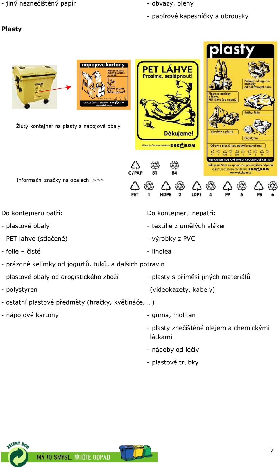 kelímky od jogurtů, tuků, a dalších potravin - plastové obaly od drogistického zboží - plasty s příměsí jiných materiálů - polystyren (videokazety, kabely) -