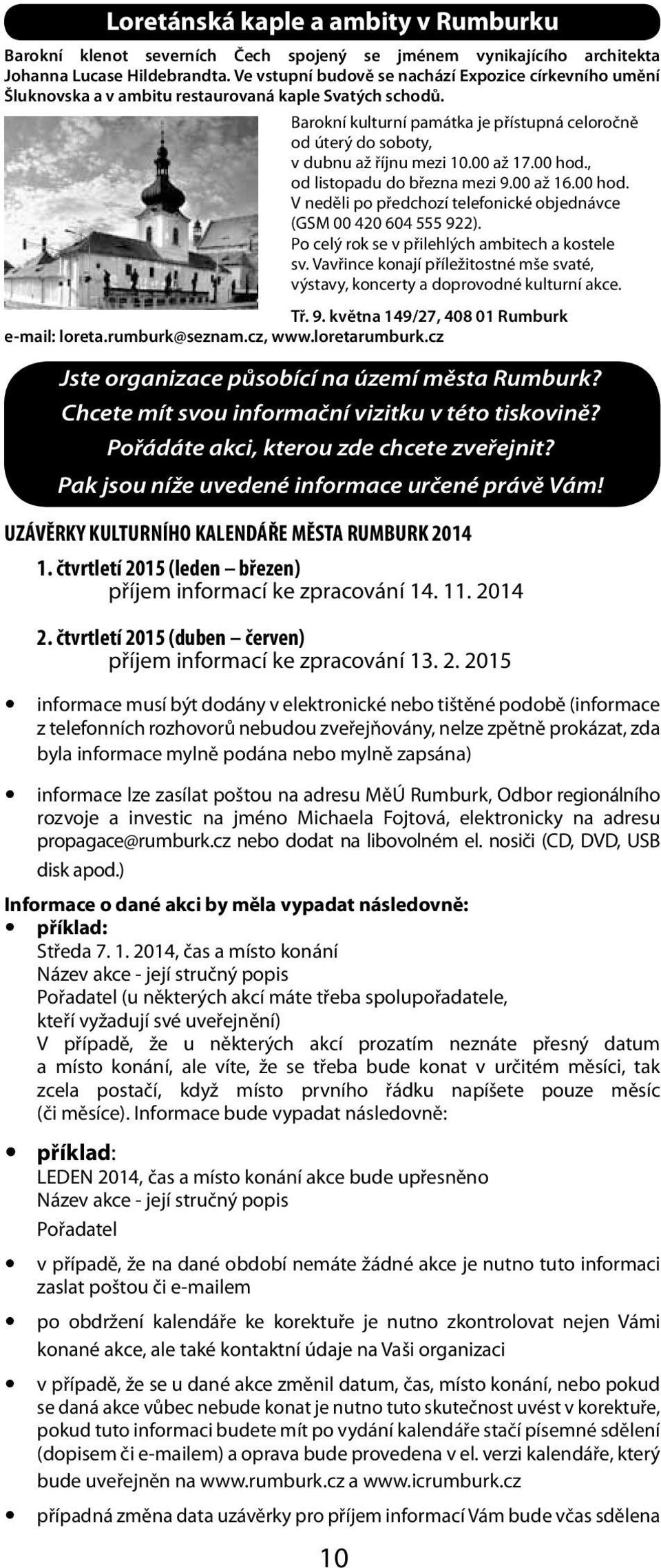 Barokní kulturní památka je přístupná celoročně od úterý do soboty, v dubnu až říjnu mezi 10.00 až 17.00 hod., od listopadu do března mezi 9.00 až 16.00 hod. v neděli po předchozí telefonické objednávce (GSM 00 420 604 555 922).