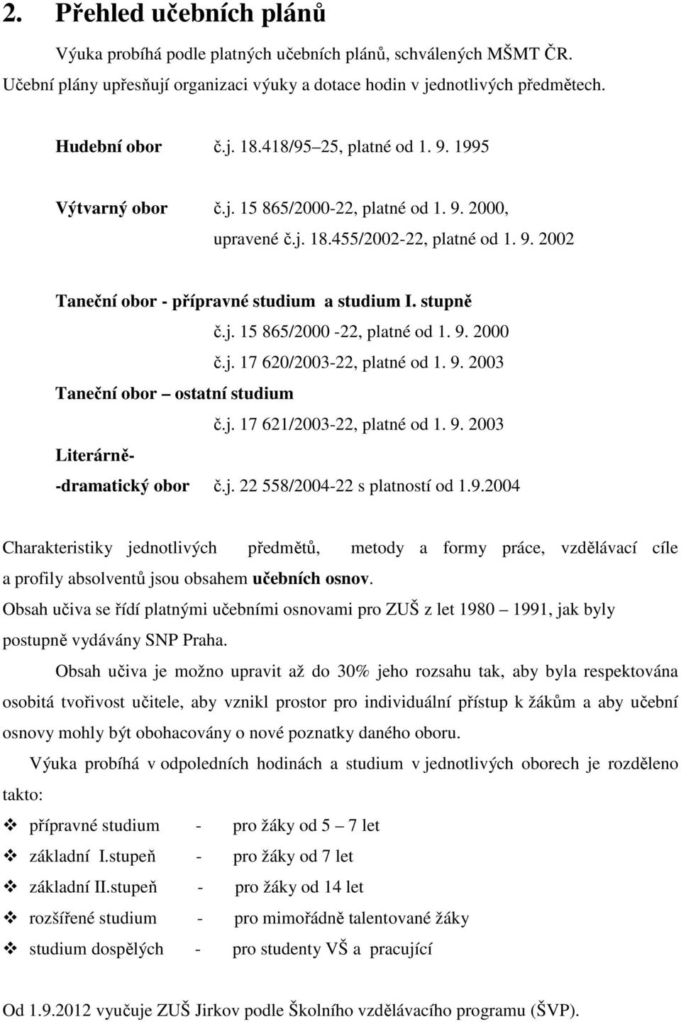 j. 17 620/2003-22, platné od 1. 9. 2003 Taneční obor ostatní studium č.j. 17 621/2003-22, platné od 1. 9. 2003 Literárně- -dramatický obor č.j. 22 558/2004-22 s platností od 1.9.2004 Charakteristiky jednotlivých předmětů, metody a formy práce, vzdělávací cíle a profily absolventů jsou obsahem učebních osnov.