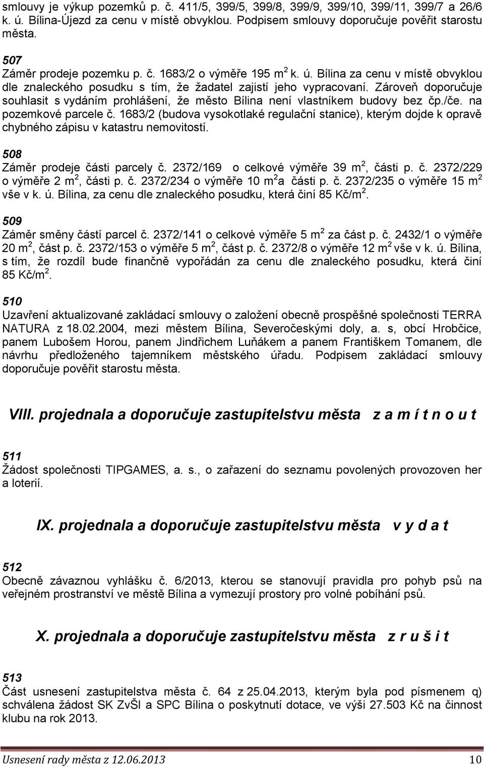 Zároveň doporučuje souhlasit s vydáním prohlášení, že město Bílina není vlastníkem budovy bez čp./če. na pozemkové parcele č.