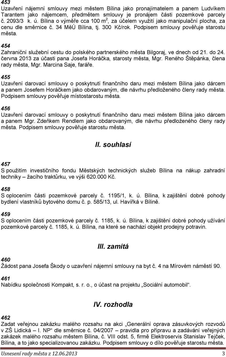 454 Zahraniční služební cestu do polského partnerského města Bilgoraj, ve dnech od 21. do 24. června 2013 za účasti pana Josefa Horáčka, starosty města, Mgr. Reného Štěpánka, člena rady města, Mgr.
