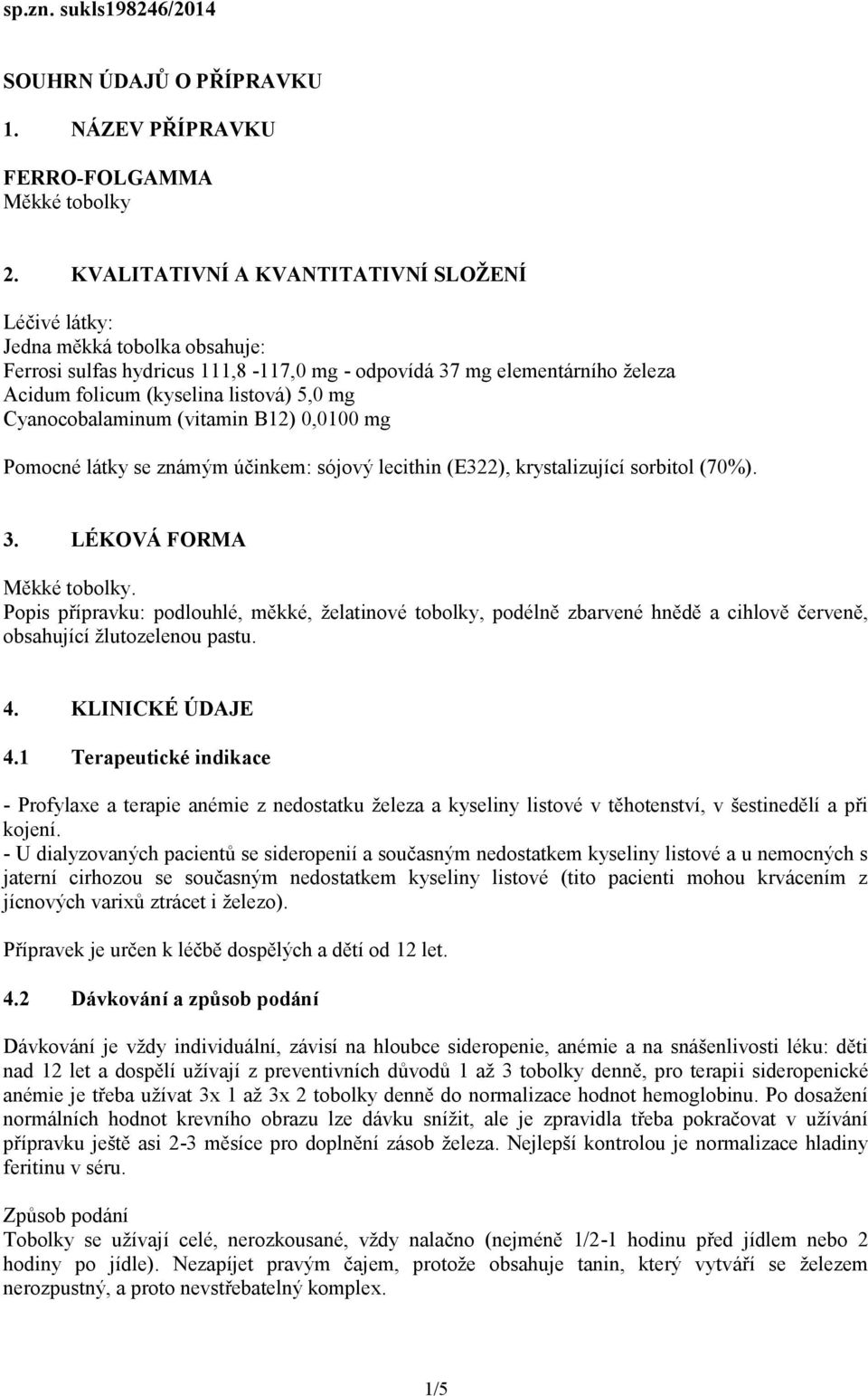 Cyanocobalaminum (vitamin B12) 0,0100 mg Pomocné látky se známým účinkem: sójový lecithin (E322), krystalizující sorbitol (70%). 3. LÉKOVÁ FORMA Měkké tobolky.