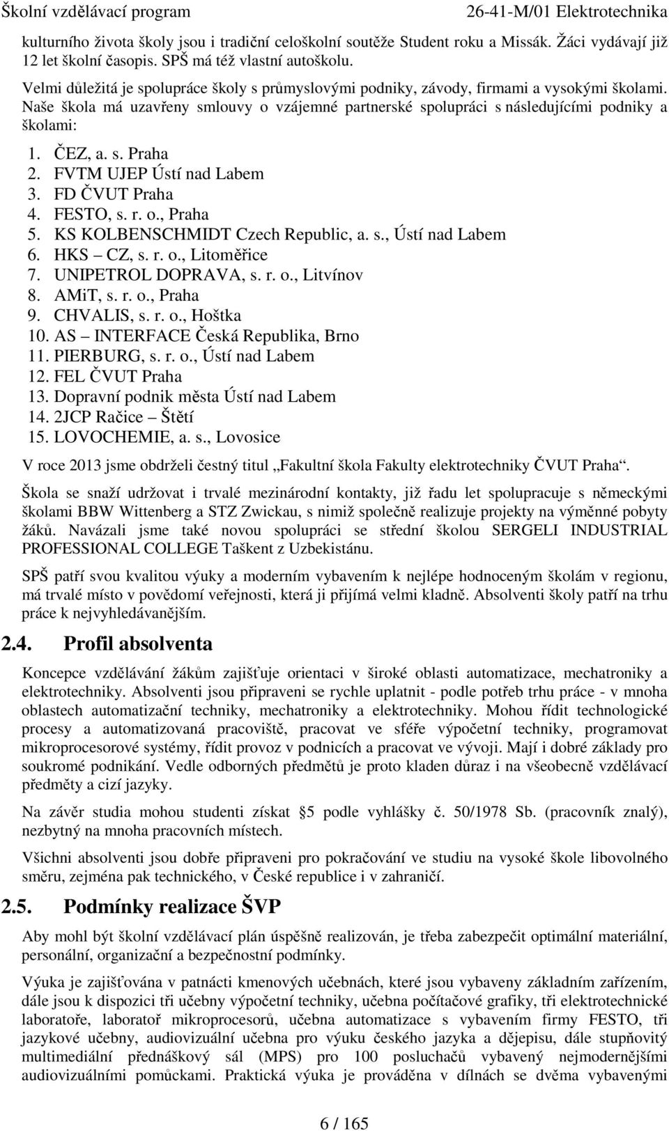 ČEZ, a. s. Praha 2. FVTM UJEP Ústí nad Labem 3. FD ČVUT Praha 4. FESTO, s. r. o., Praha 5. KS KOLBENSCHMIDT Czech Republic, a. s., Ústí nad Labem 6. HKS CZ, s. r. o., Litoměřice 7.