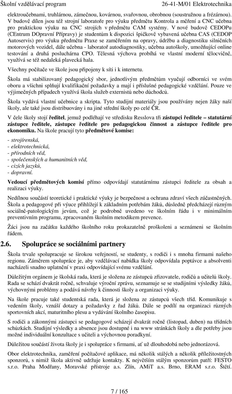 V nové budově CEDOPu (CEntrum DOpravní Přípravy) je studentům k dispozici špičkově vybavená učebna CAS (CEDOP Autoservis) pro výuku předmětu Praxe se zaměřením na opravy, údržbu a diagnostiku