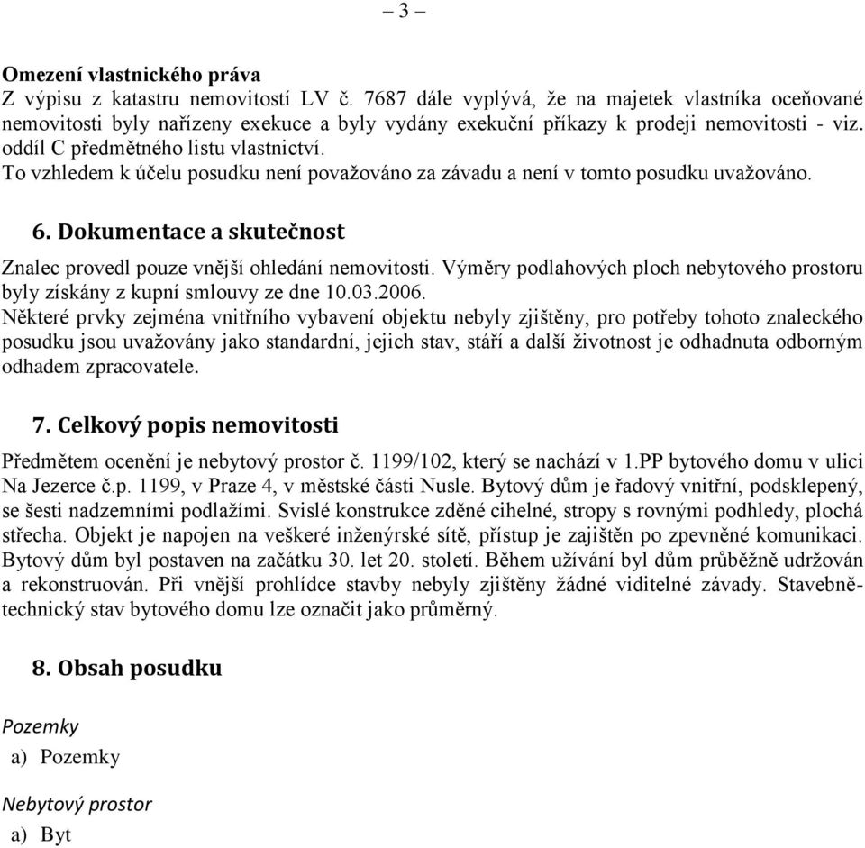 To vzhledem k účelu posudku není považováno za závadu a není v tomto posudku uvažováno. 6. Dokumentace a skutečnost Znalec provedl pouze vnější ohledání nemovitosti.