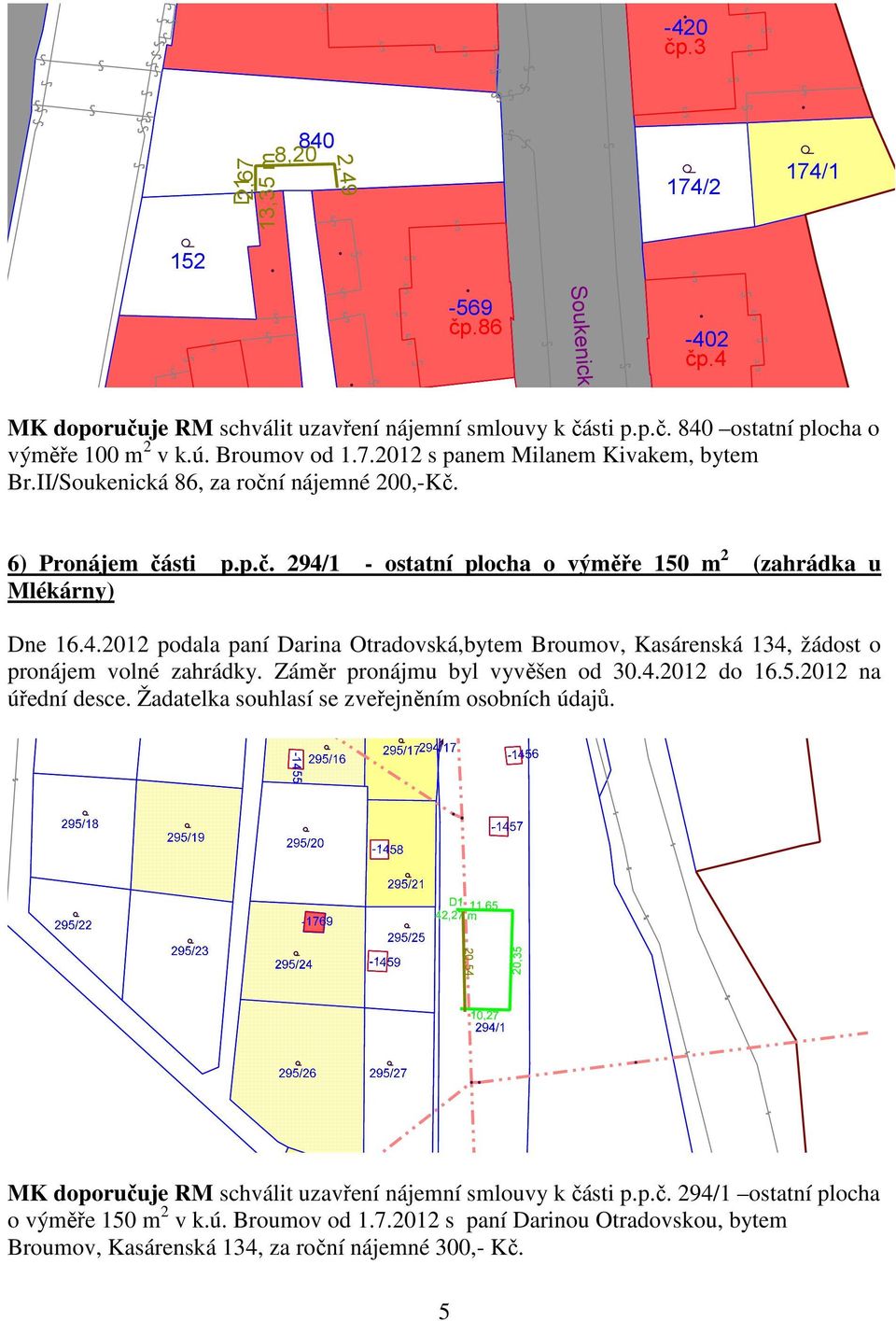 1 - ostatní plocha o výměře 150 m 2 (zahrádka u Mlékárny) Dne 16.4.2012 podala paní Darina Otradovská,bytem Broumov, Kasárenská 134, žádost o pronájem volné zahrádky. Záměr pronájmu byl vyvěšen od 30.