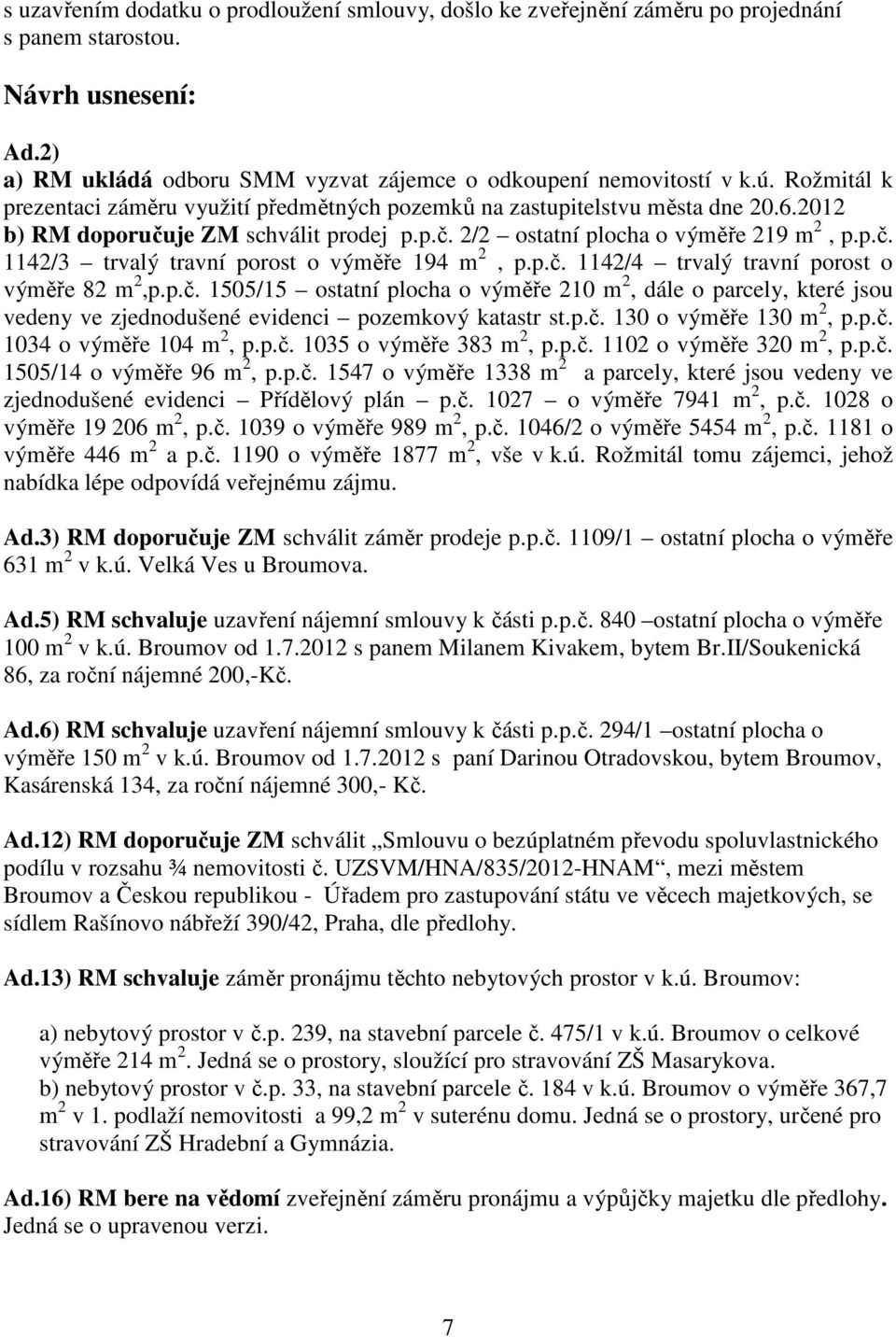 p.č. 1142/4 trvalý travní porost o výměře 82 m 2,p.p.č. 1505/15 ostatní plocha o výměře 210 m 2, dále o parcely, které jsou vedeny ve zjednodušené evidenci pozemkový katastr st.p.č. 130 o výměře 130 m 2, p.