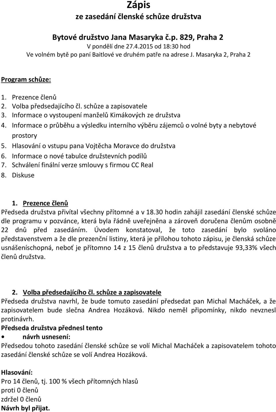 Informace o průběhu a výsledku interního výběru zájemců o volné byty a nebytové prostory 5. Hlasování o vstupu pana Vojtěcha Moravce do družstva 6. Informace o nové tabulce družstevních podílů 7.