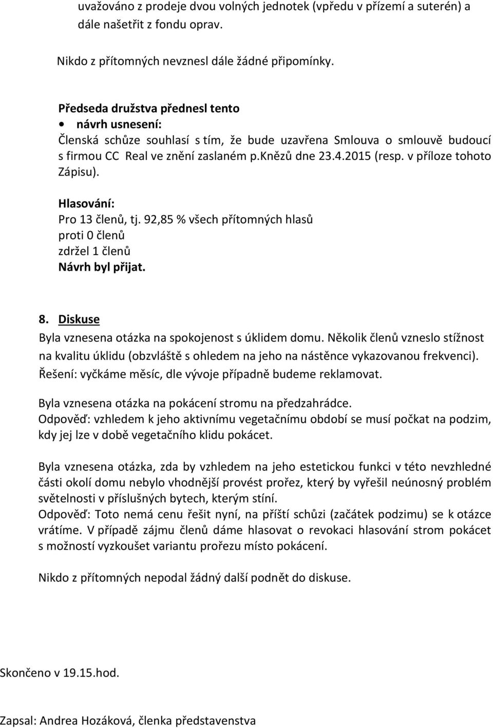 92,85 % všech přítomných hlasů proti 0 členů zdržel 1 členů 8. Diskuse Byla vznesena otázka na spokojenost s úklidem domu.