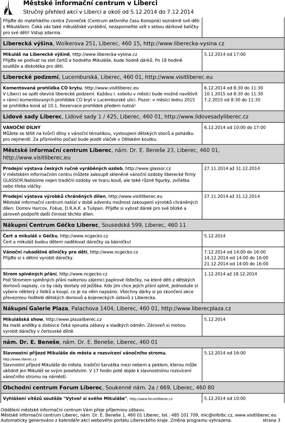 Po 18 hodině soutěže a diskotéka pro děti. 5.12.2014 od 17:00 Liberecké podzemí, Lucemburská, Liberec, 460 01, http://www.visitliberec.eu Komentovaná prohlídka CO krytu, http://www.visitliberec.eu V Liberci se opět otevírá liberecké podzemí.