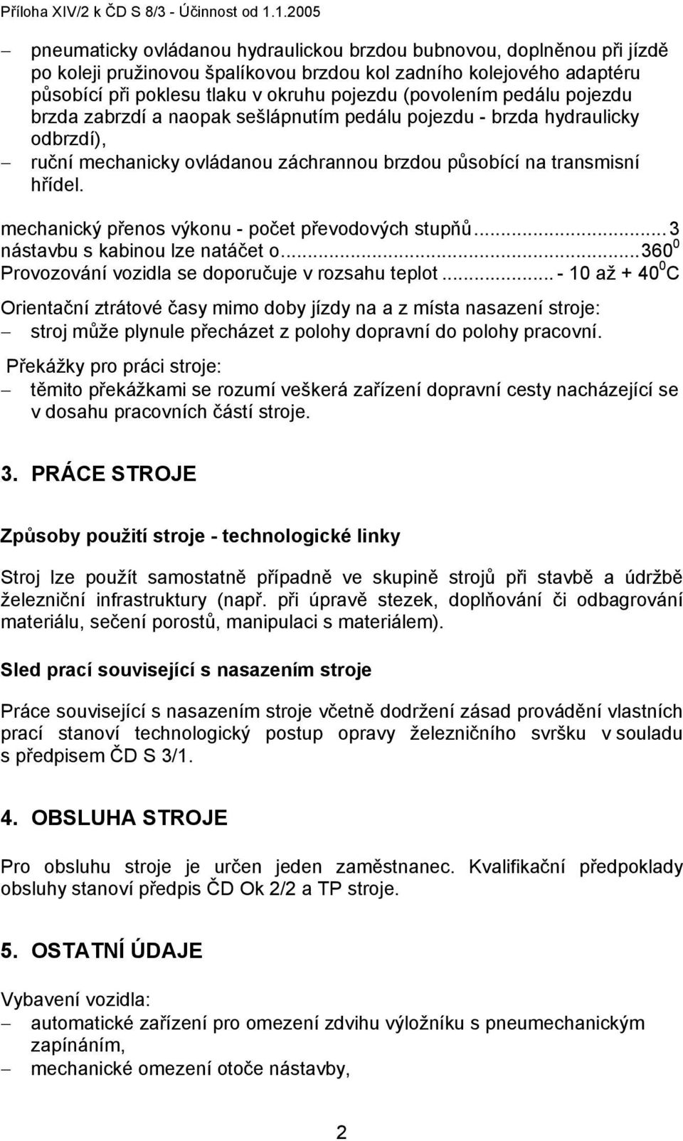 (povolením pedálu pojezdu brzda zabrzdí a naopak sešlápnutím pedálu pojezdu - brzda hydraulicky odbrzdí), ruční mechanicky ovládanou záchrannou brzdou působící na transmisní hřídel.