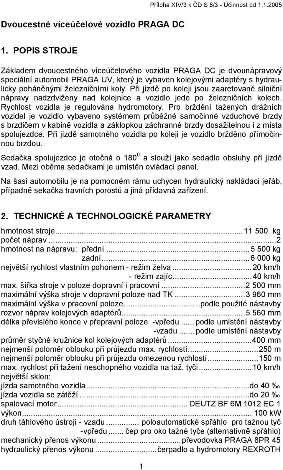 Při jízdě po koleji jsou zaaretované silniční nápravy nadzdviženy nad kolejnice a vozidlo jede po železničních kolech. Rychlost vozidla je regulována hydromotory.