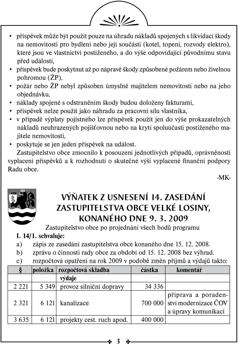 nemovitosti nebo na jeho objednávku, náklady spojené s odstraněním škody budou doloženy fakturami, příspěvek nelze použít jako náhradu za pracovní sílu vlastníka, v případě výplaty pojistného lze