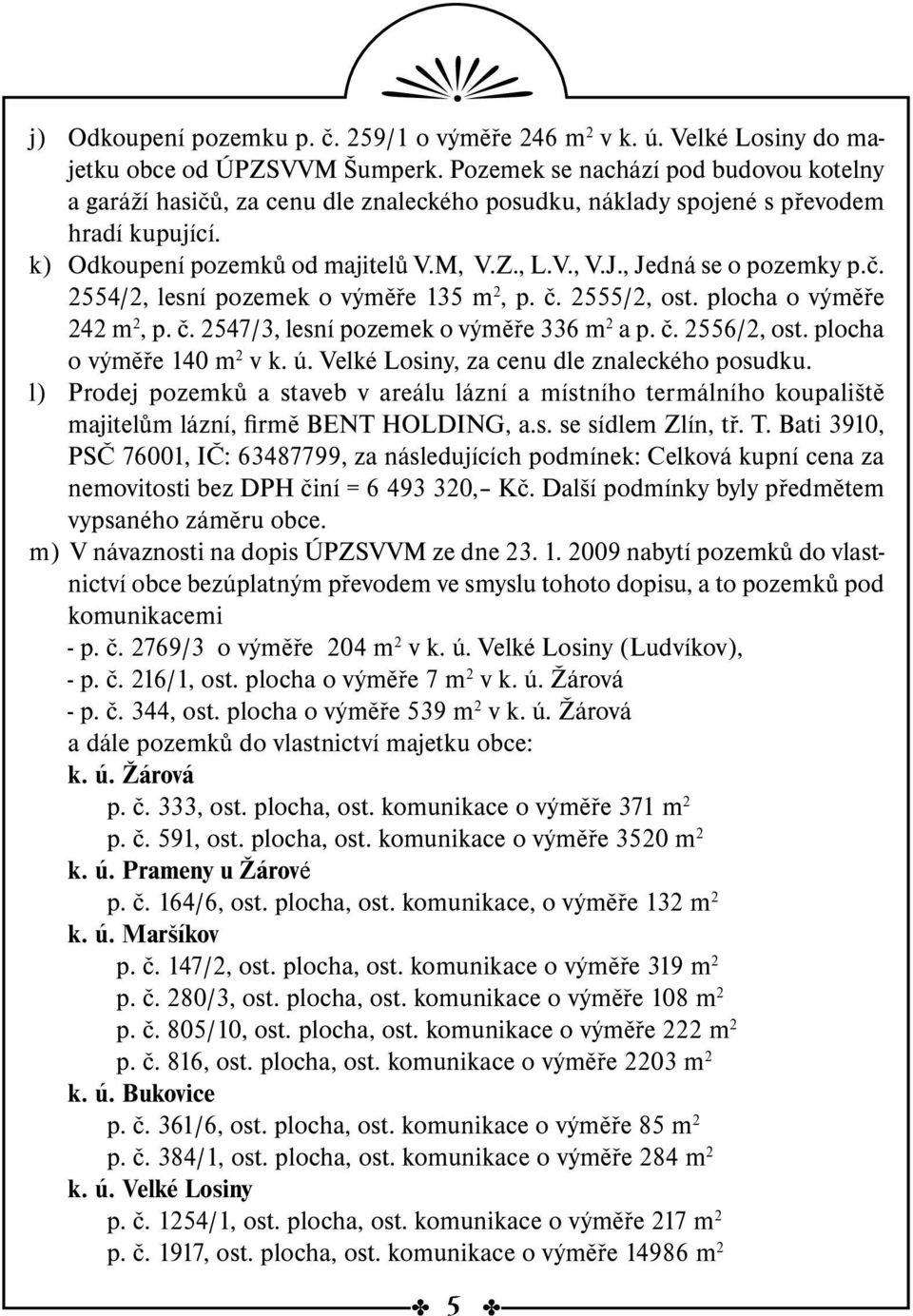 , Jedná se o pozemky p.č. 2554/2, lesní pozemek o výměře 135 m 2, p. č. 2555/2, ost. plocha o výměře 242 m 2, p. č. 2547/3, lesní pozemek o výměře 336 m 2 a p. č. 2556/2, ost.