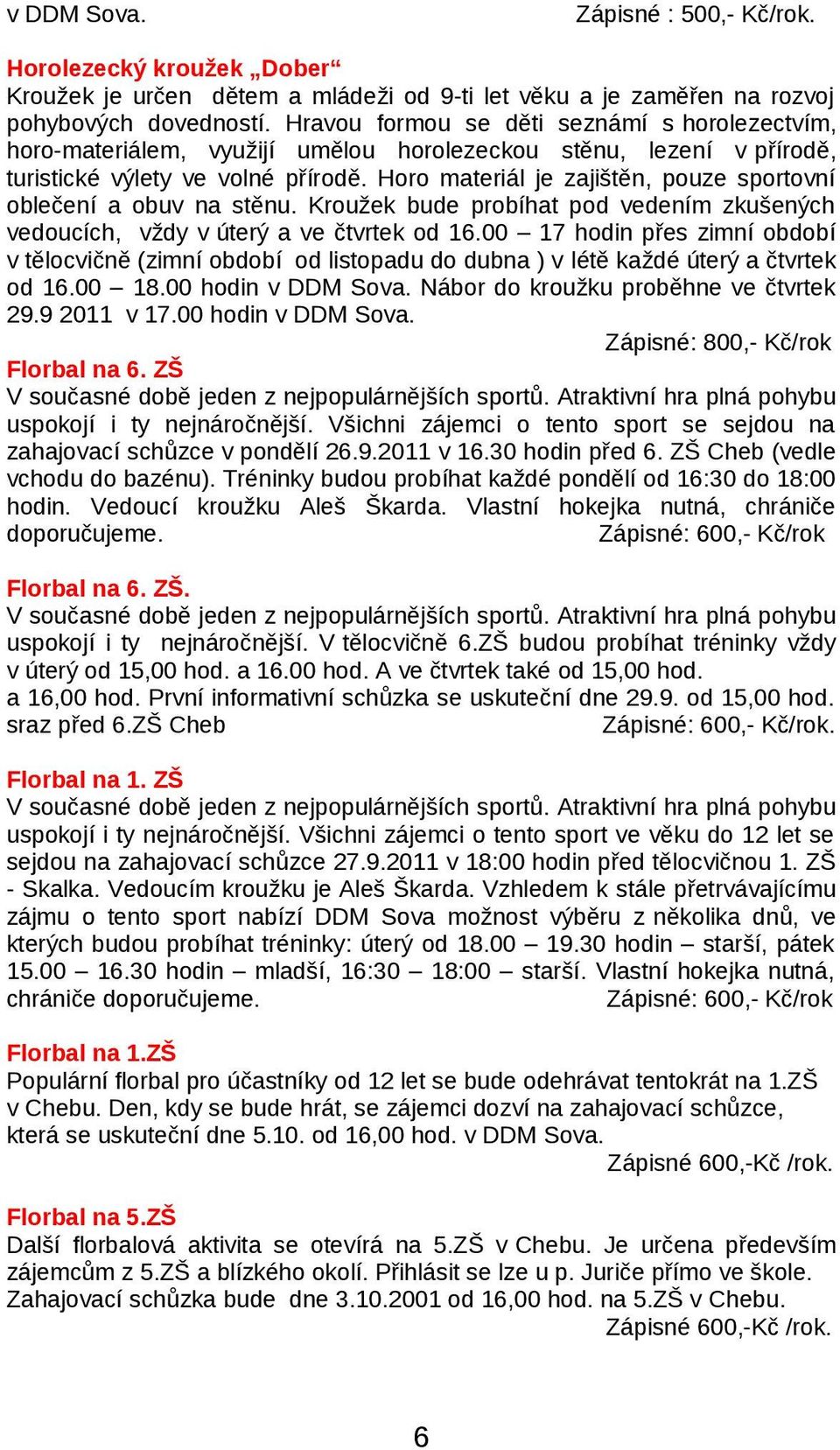 Horo materiál je zajištěn, pouze sportovní oblečení a obuv na stěnu. Kroužek bude probíhat pod vedením zkušených vedoucích, vždy v úterý a ve čtvrtek od 16.