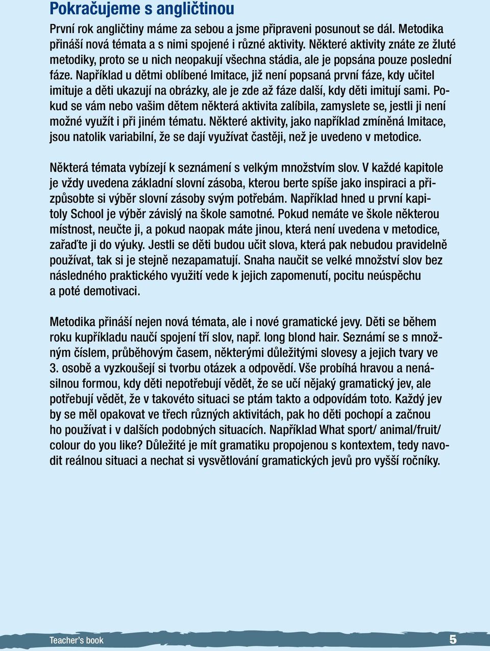 Například u dětmi oblíbené Imitace, již není popsaná první fáze, kdy učitel imituje a děti ukazují na obrázky, ale je zde až fáze další, kdy děti imitují sami.