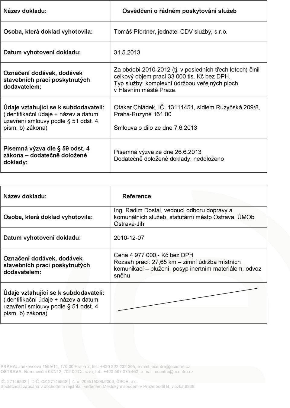 Otakar Chládek, IČ: 13111451, sídlem Ruzyňská 209/8, Praha-Ruzyně 161 00 Smlouva o dílo ze dne Písemná výzva ze dne 26.6.2013 Dodatečně doložené nedoloženo Reference Ing.