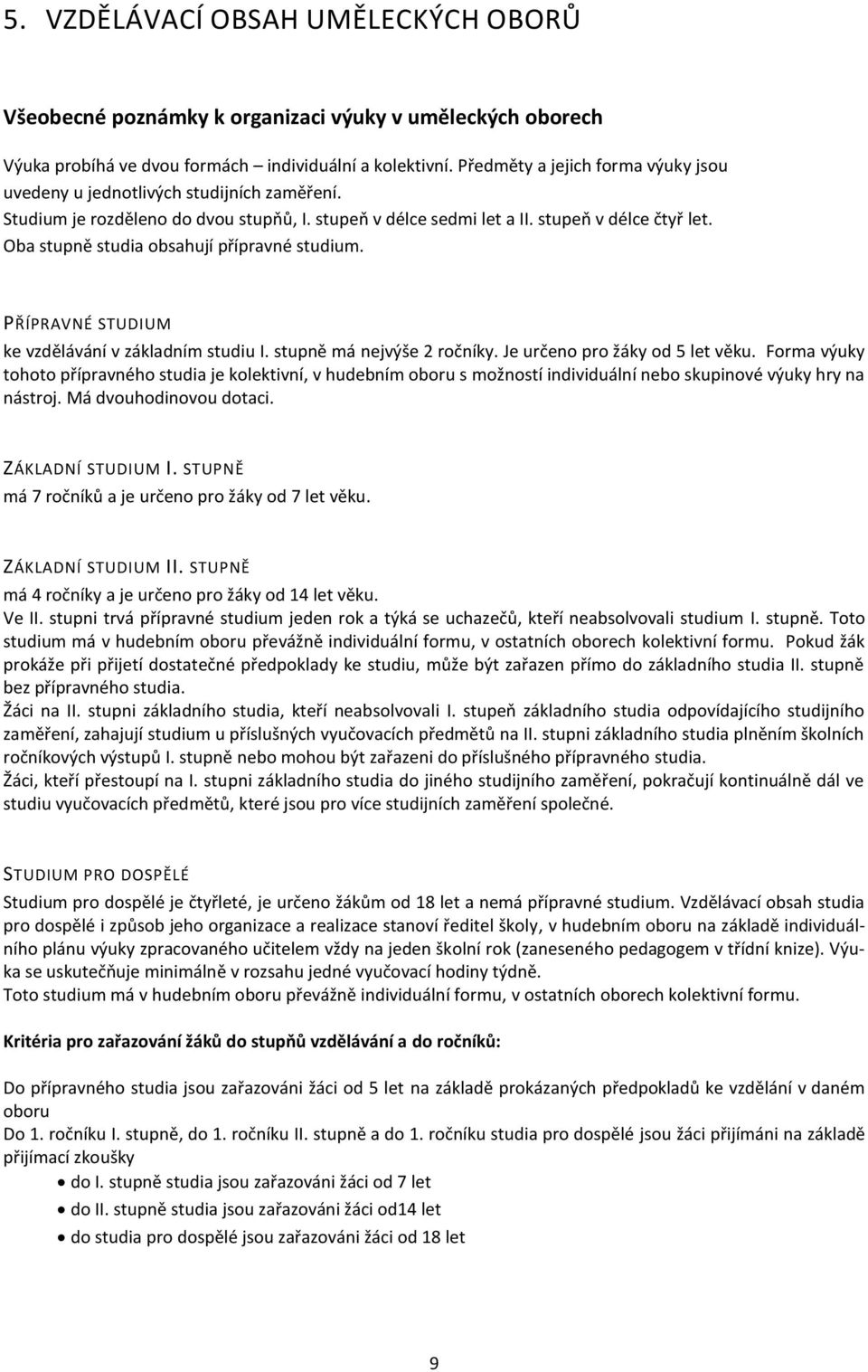 Oba stupně studia obsahují přípravné studium. PŘÍPRAVNÉ STUDIUM ke vzdělávání v základním studiu I. stupně má nejvýše 2 ročníky. Je určeno pro žáky od 5 let věku.