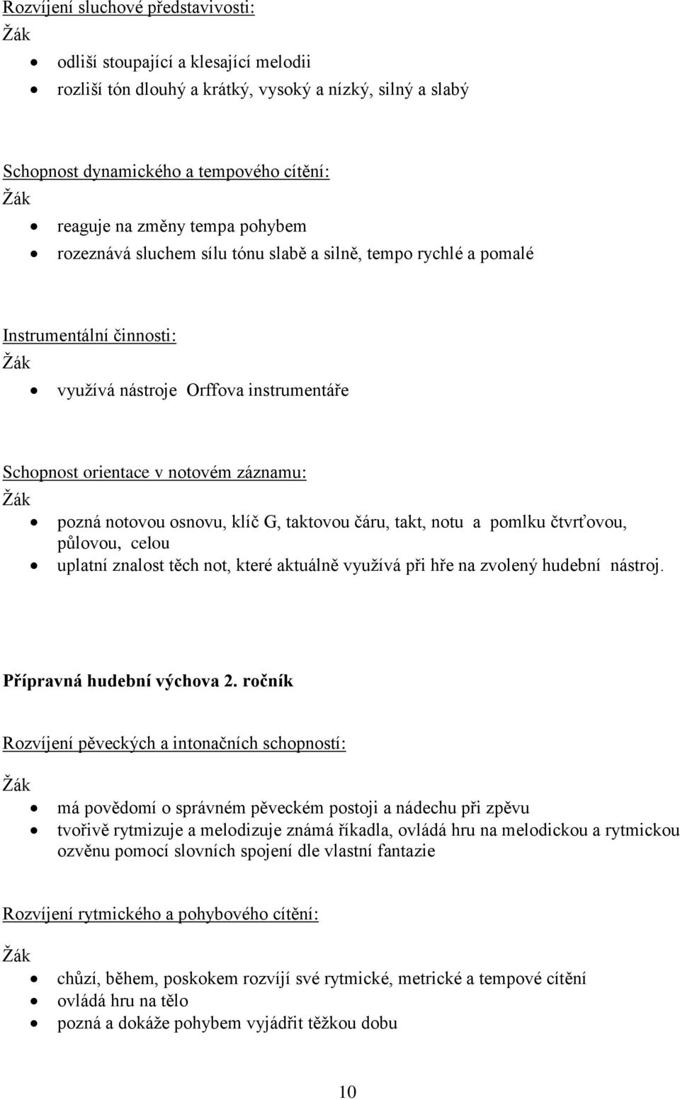 klíč G, taktovou čáru, takt, notu a pomlku čtvrťovou, půlovou, celou uplatní znalost těch not, které aktuálně využívá při hře na zvolený hudební nástroj. Přípravná hudební výchova 2.