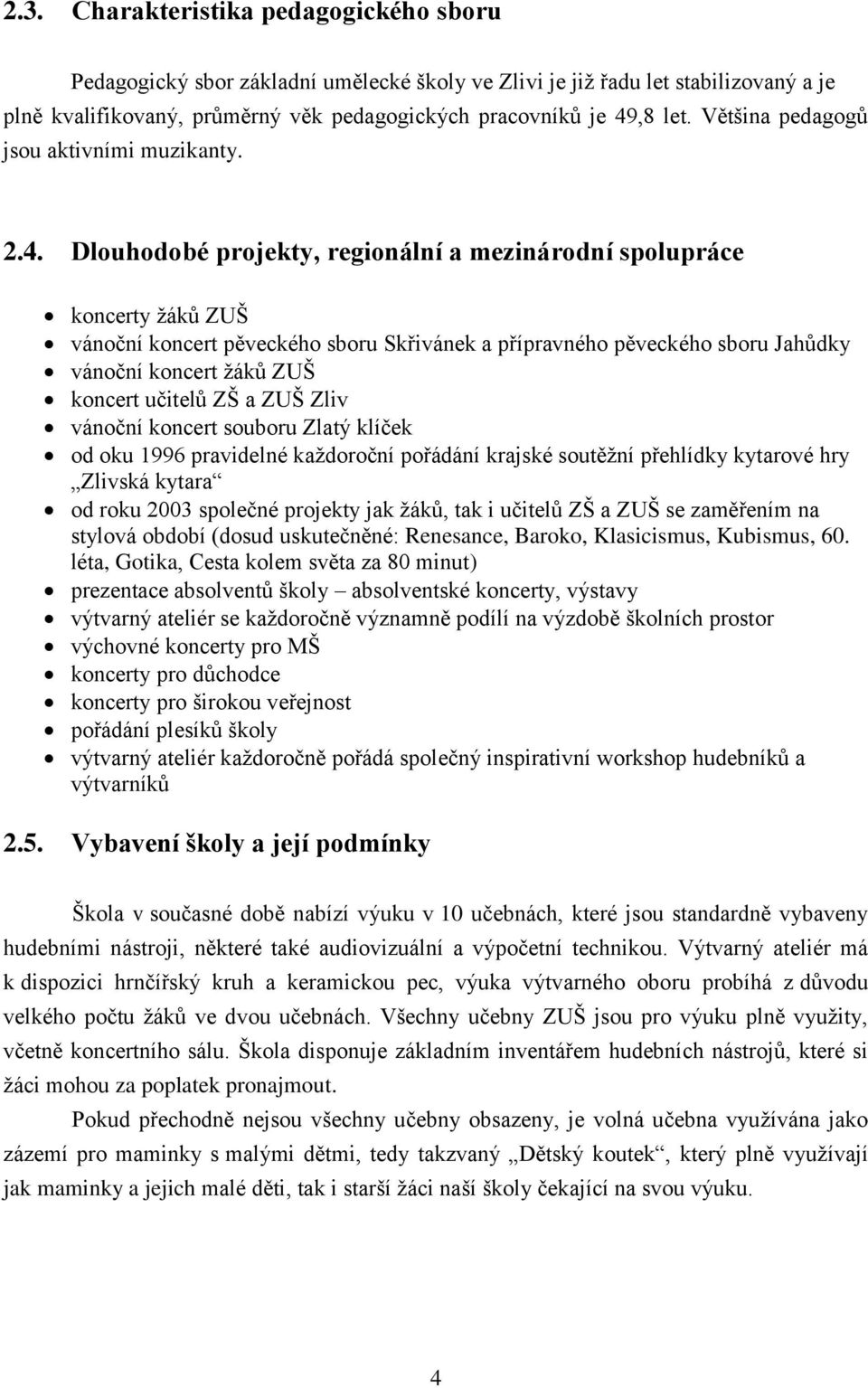 Dlouhodobé projekty, regionální a mezinárodní spolupráce koncerty žáků ZUŠ vánoční koncert pěveckého sboru Skřivánek a přípravného pěveckého sboru Jahůdky vánoční koncert žáků ZUŠ koncert učitelů ZŠ