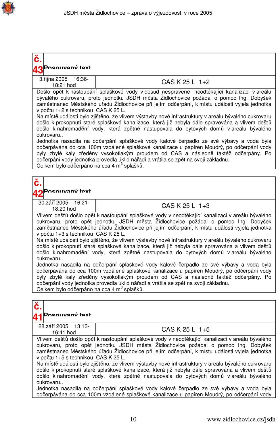 Na místě události bylo zjištěno, že vlivem výstavby nové infrastruktury v areálu bývalého cukrovaru došlo k prokopnutí staré splaškové kanalizace, která již nebyla dále spravována a vlivem dešťů