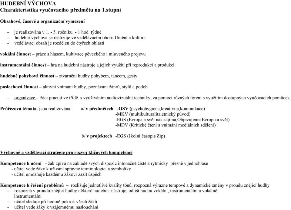 instrumentální činnost hra na hudební nástroje a jejich využití při reprodukci a produkci hudebně pohybová činnost ztvárnění hudby pohybem, tancem, gesty poslechová činnost aktivní vnímání hudby,