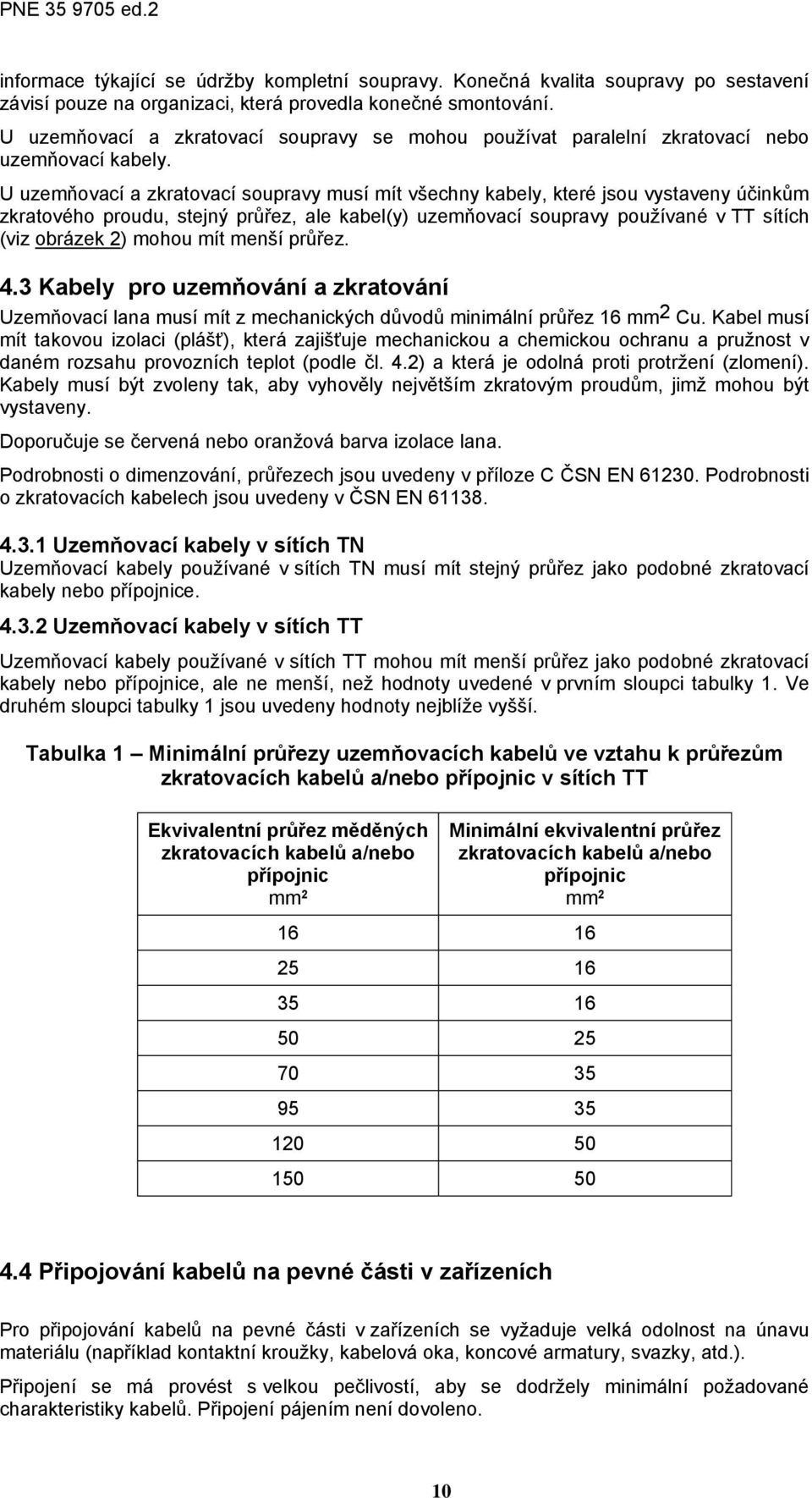 U uzemňovací a zkratovací soupravy musí mít všechny kabely, které jsou vystaveny účinkům zkratového proudu, stejný průřez, ale kabel(y) uzemňovací soupravy používané v TT sítích (viz obrázek 2) mohou