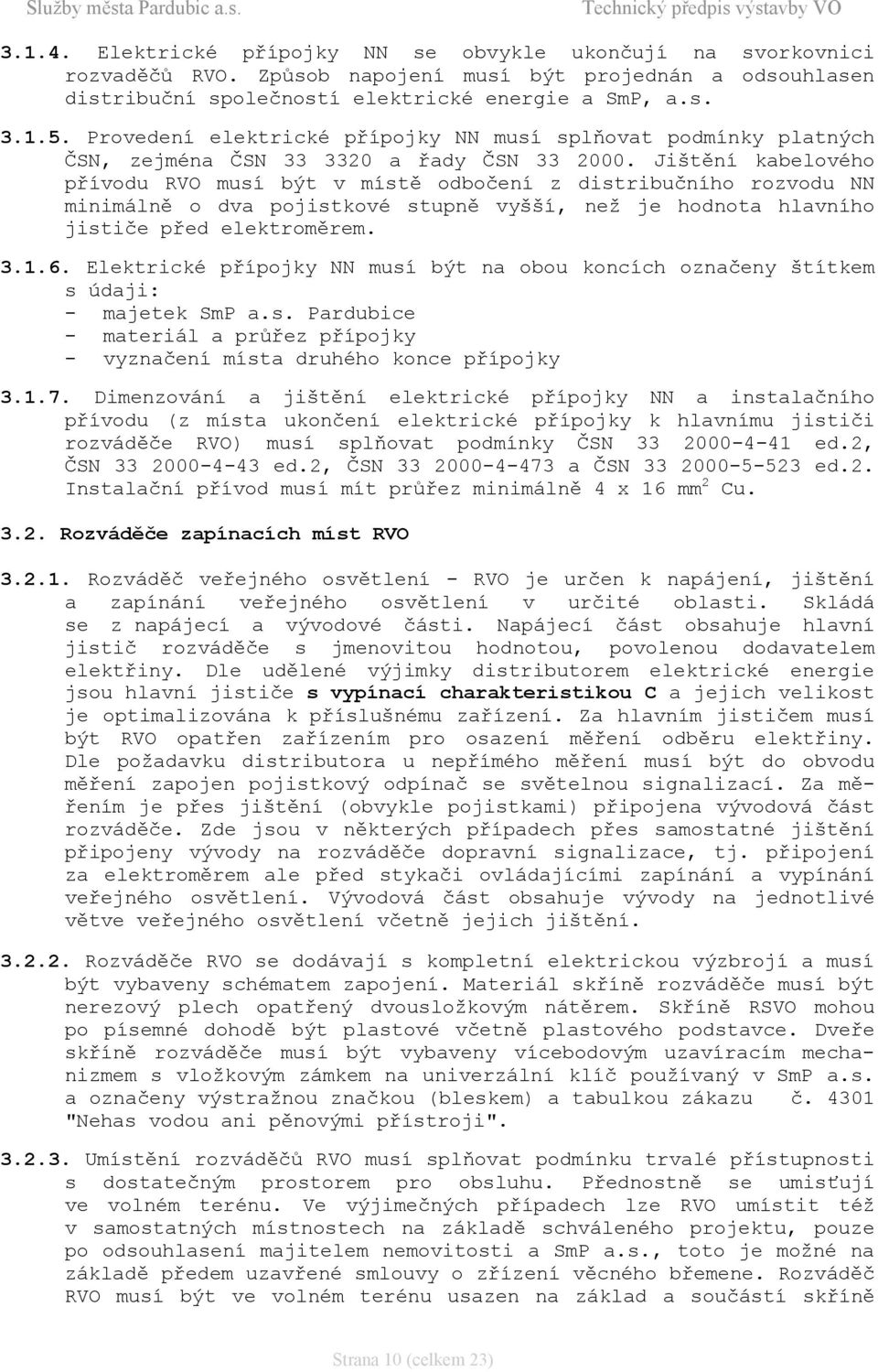 Jištění kabelového přívodu RVO musí být v místě odbočení z distribučního rozvodu NN minimálně o dva pojistkové stupně vyšší, než je hodnota hlavního jističe před elektroměrem. 3.1.6.