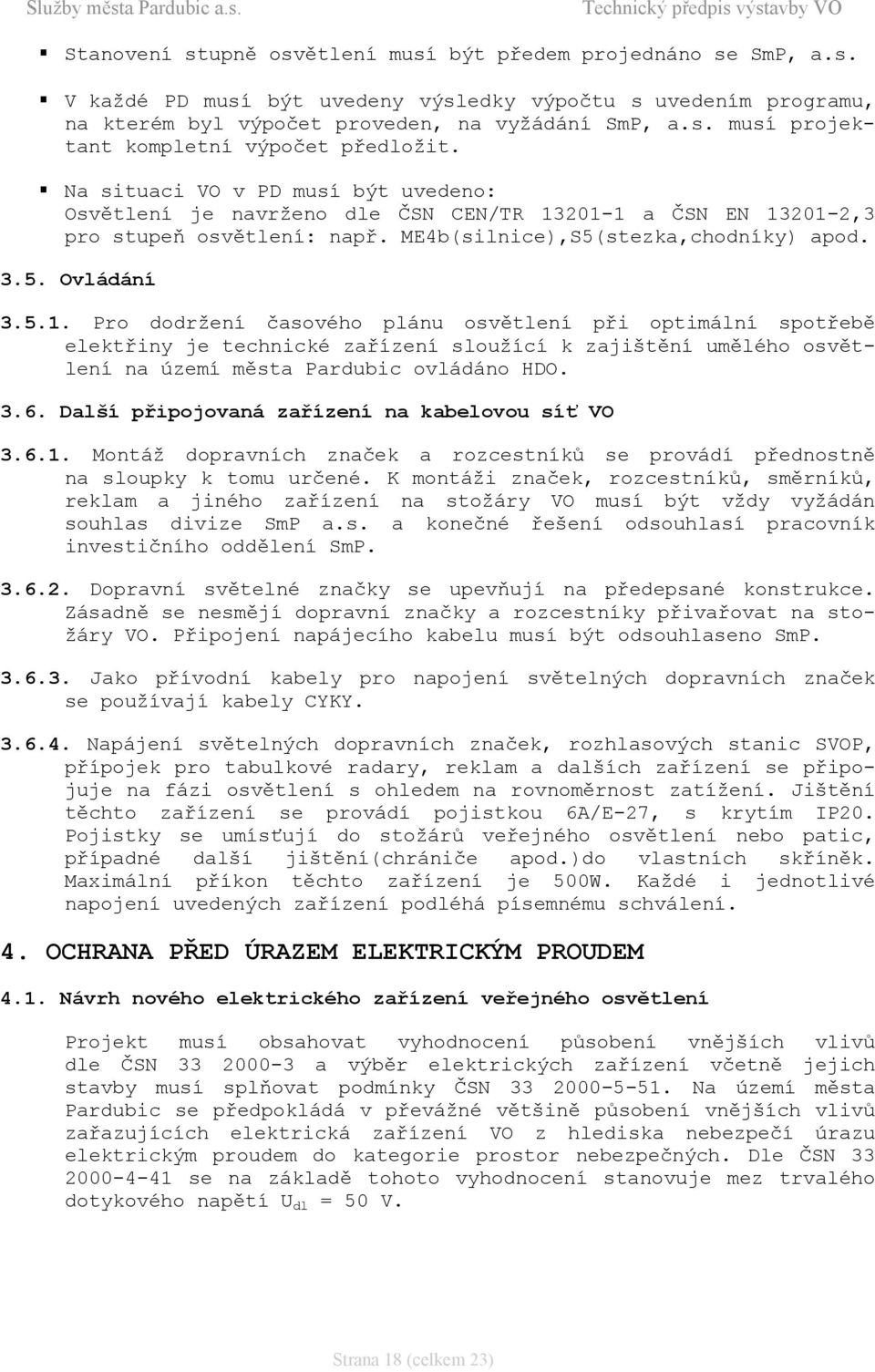 201-1 a ČSN EN 13201-2,3 pro stupeň osvětlení: např. ME4b(silnice),S5(stezka,chodníky) apod. 3.5. Ovládání 3.5.1. Pro dodržení časového plánu osvětlení při optimální spotřebě elektřiny je technické zařízení sloužící k zajištění umělého osvětlení na území města Pardubic ovládáno HDO.