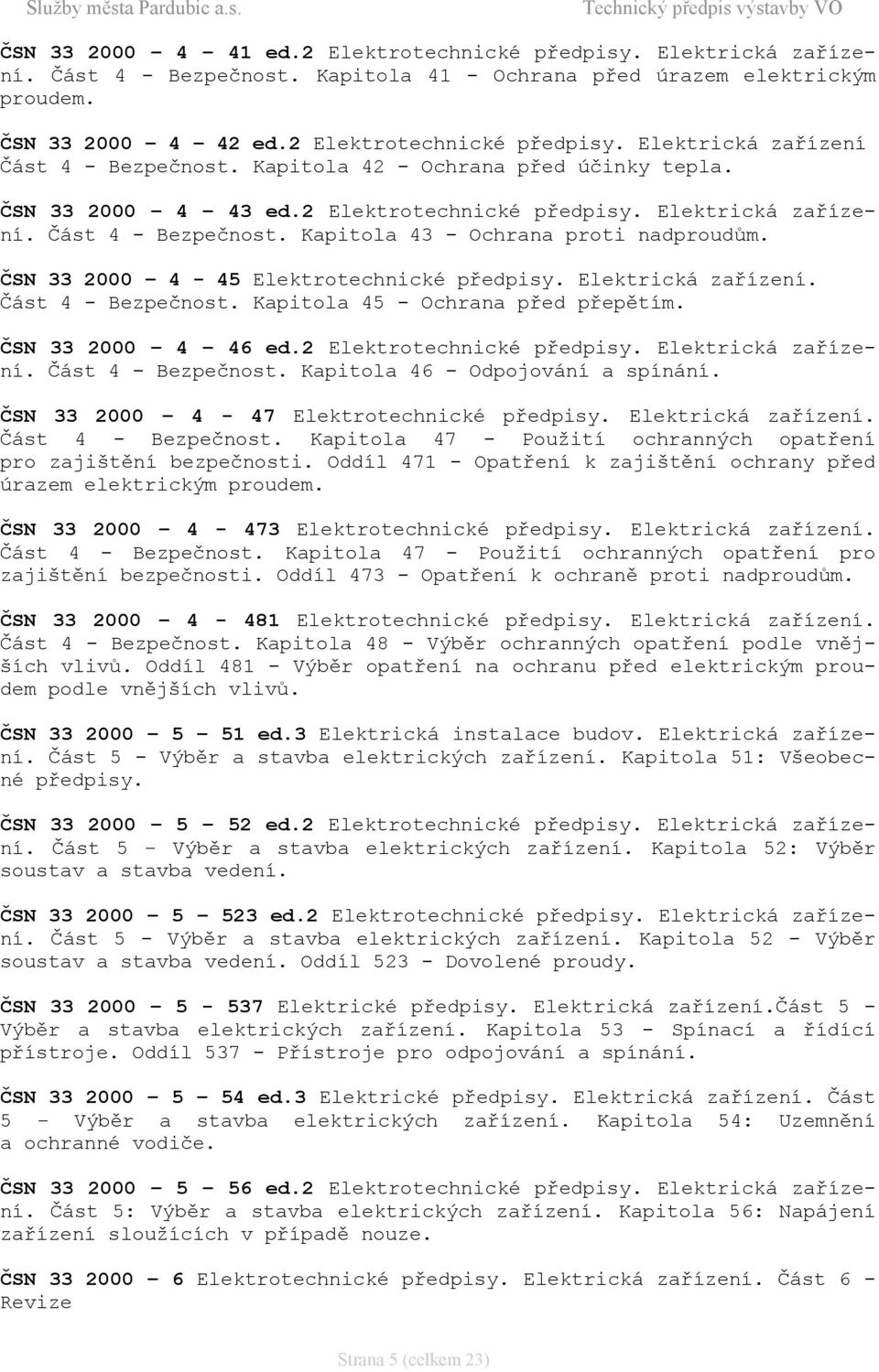 ČSN 33 2000 4-45 Elektrotechnické předpisy. Elektrická zařízení. Část 4 - Bezpečnost. Kapitola 45 - Ochrana před přepětím. ČSN 33 2000 4 46 ed.2 Elektrotechnické předpisy. Elektrická zařízení. Část 4 - Bezpečnost. Kapitola 46 - Odpojování a spínání.