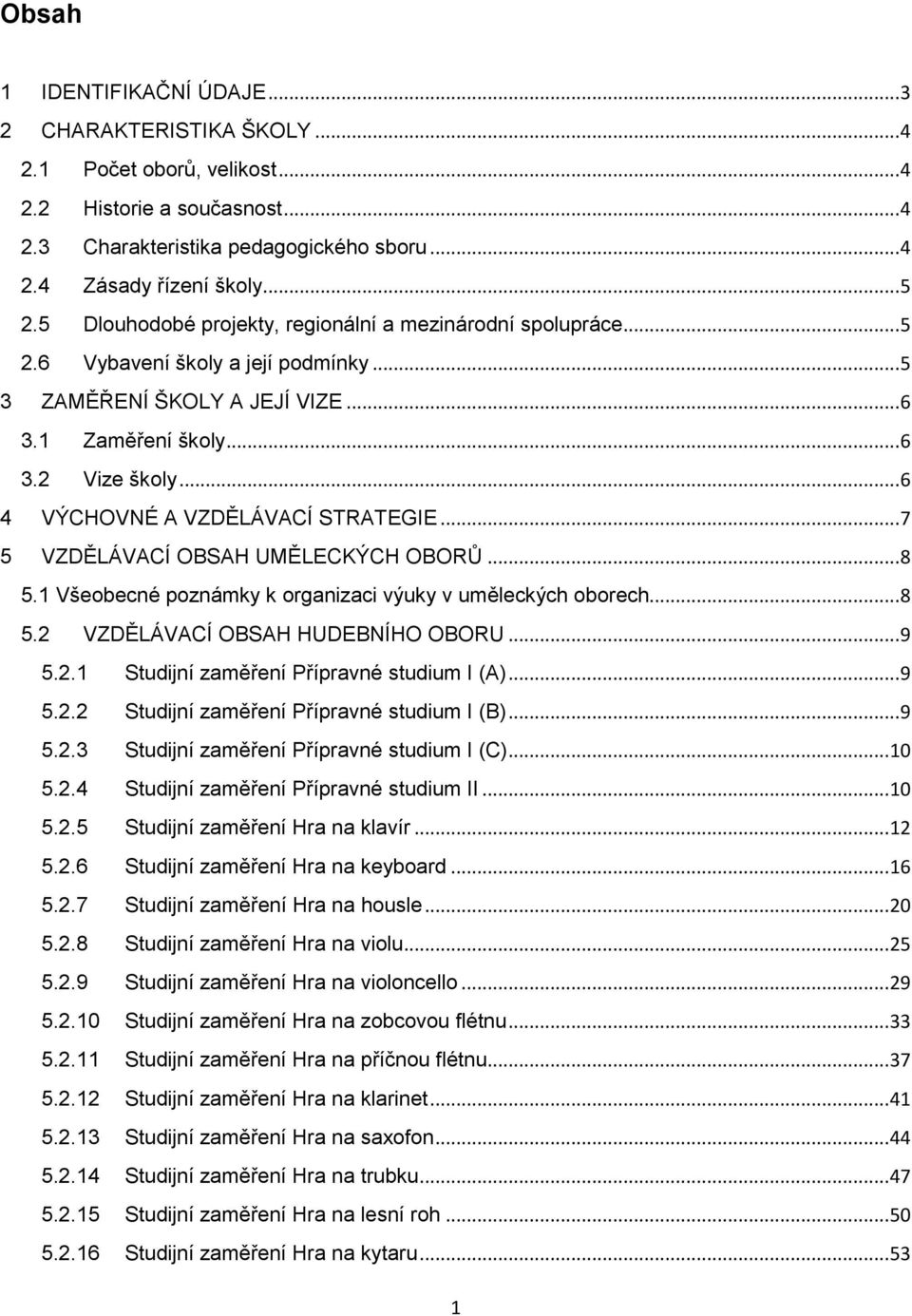 .. 6 4 VÝCHOVNÉ A VZDĚLÁVACÍ STRATEGIE... 7 5 VZDĚLÁVACÍ OBSAH UMĚLECKÝCH OBORŮ... 8 5.1 Všeobecné poznámky k organizaci výuky v uměleckých oborech... 8 5.2 