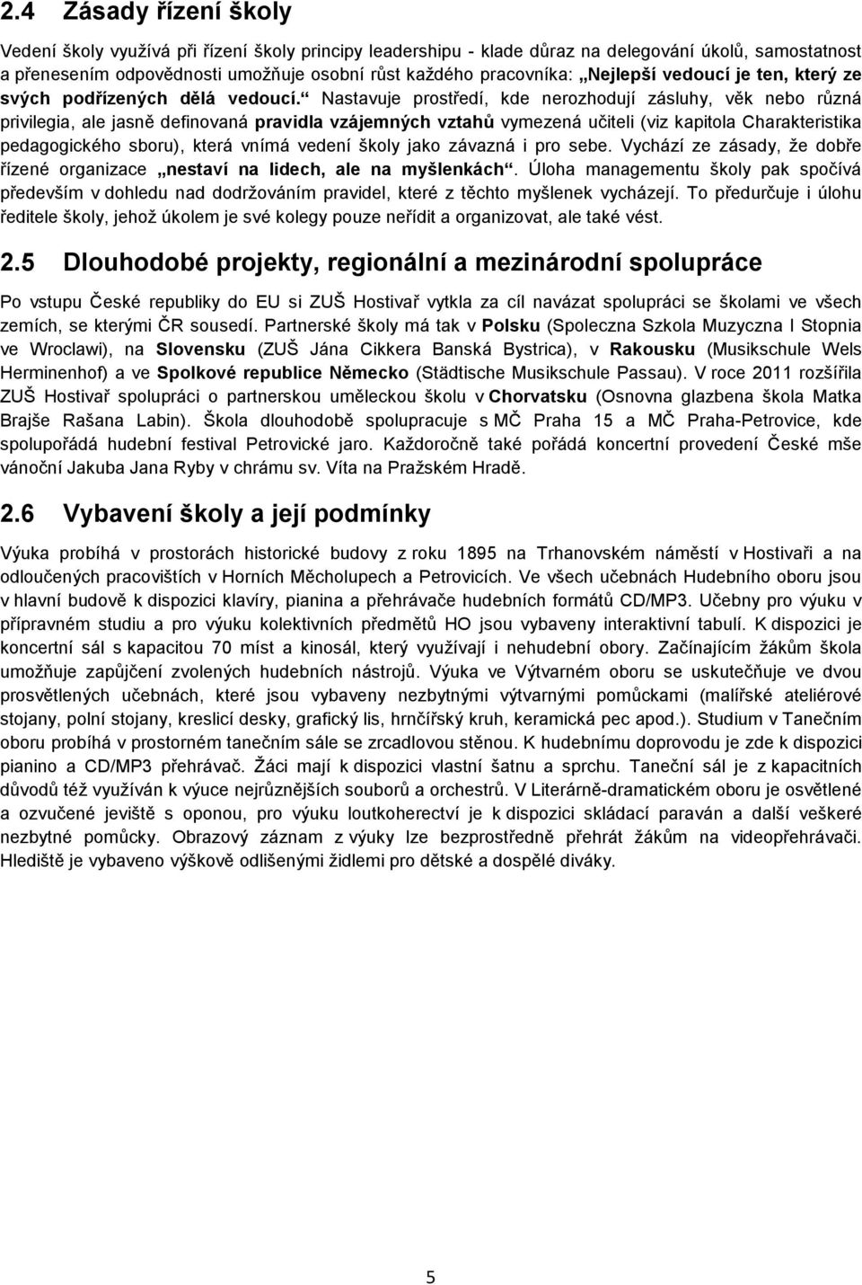 Nastavuje prostředí, kde nerozhodují zásluhy, věk nebo různá privilegia, ale jasně definovaná pravidla vzájemných vztahů vymezená učiteli (viz kapitola Charakteristika pedagogického sboru), která