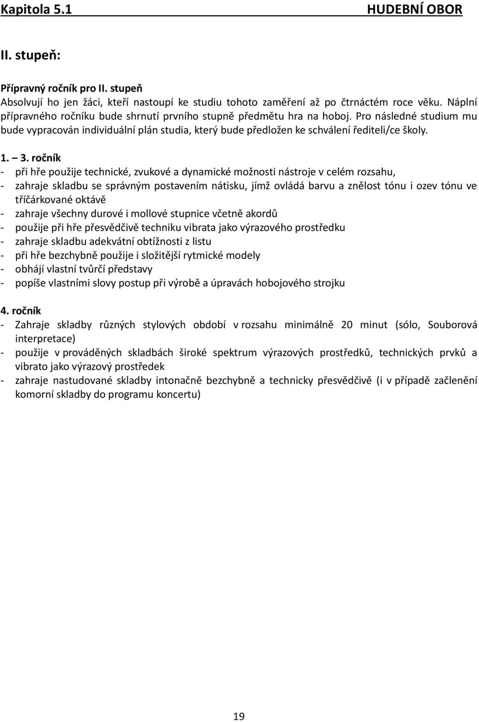 3. ročník - při hře použije technické, zvukové a dynamické možnosti nástroje v celém rozsahu, - zahraje skladbu se správným postavením nátisku, jímž ovládá barvu a znělost tónu i ozev tónu ve