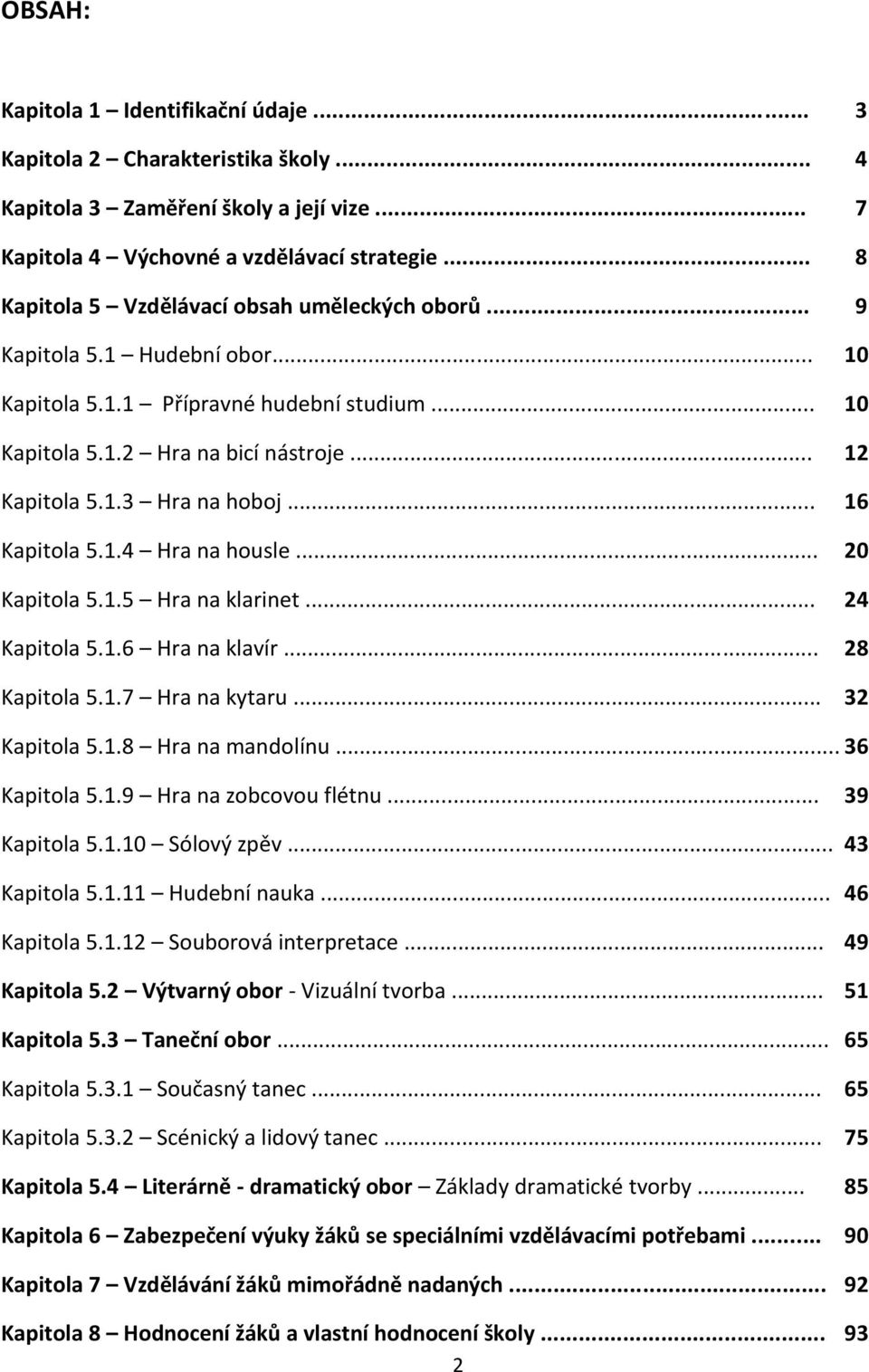 .. 16 Kapitola 5.1.4 Hra na housle... 20 Kapitola 5.1.5 Hra na klarinet... 24 Kapitola 5.1.6 Hra na klavír... 28 Kapitola 5.1.7 Hra na kytaru... 32 Kapitola 5.1.8 Hra na mandolínu... 36 Kapitola 5.1.9 Hra na zobcovou flétnu.