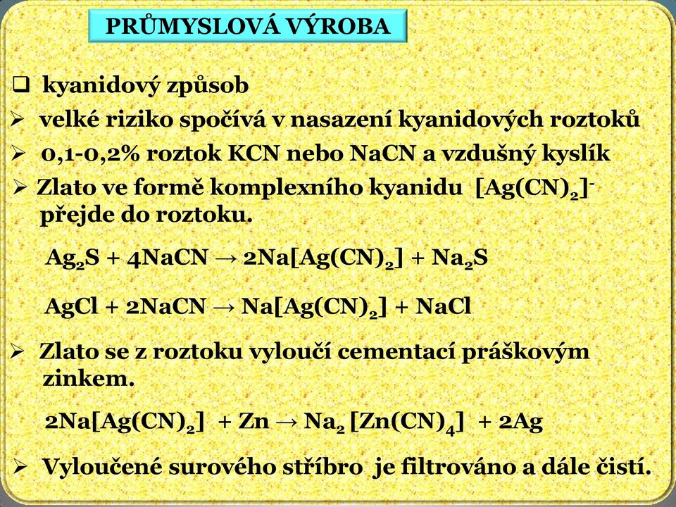 Ag 2 S + 4NaCN 2Na[Ag(CN) 2 ] + Na 2 S AgCl + 2NaCN Na[Ag(CN) 2 ] + NaCl Zlato se z roztoku vyloučí