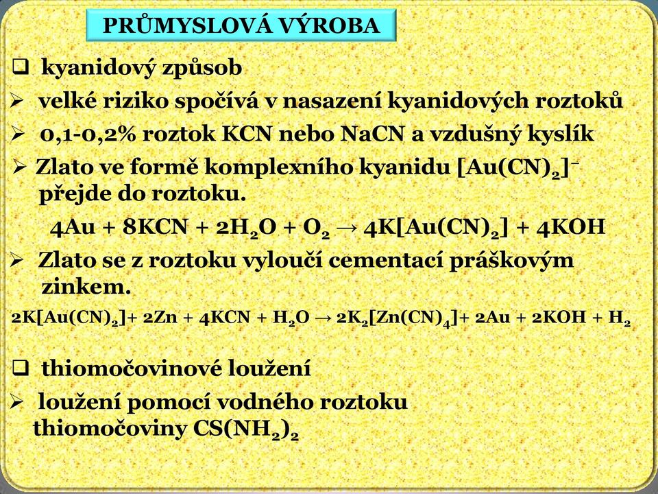 4Au + 8KCN + 2H 2 O + O 2 4K[Au(CN) 2 ] + 4KOH Zlato se z roztoku vyloučí cementací práškovým zinkem.