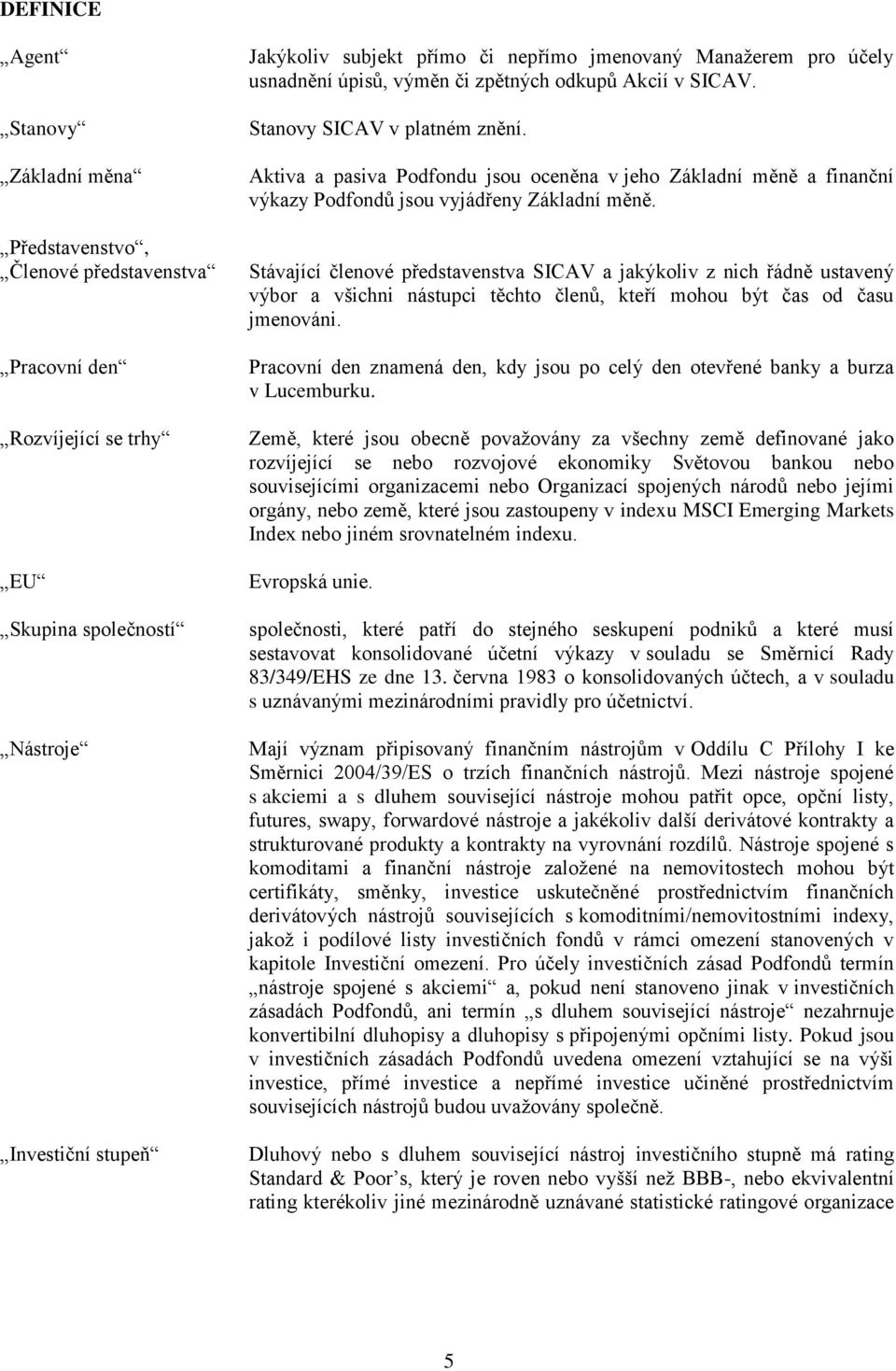 Aktiva a pasiva Podfondu jsou oceněna v jeho Základní měně a finanční výkazy Podfondů jsou vyjádřeny Základní měně.