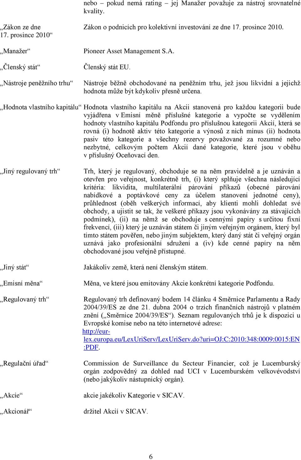 Nástroje běžně obchodované na peněžním trhu, jež jsou likvidní a jejichž hodnota může být kdykoliv přesně určena.