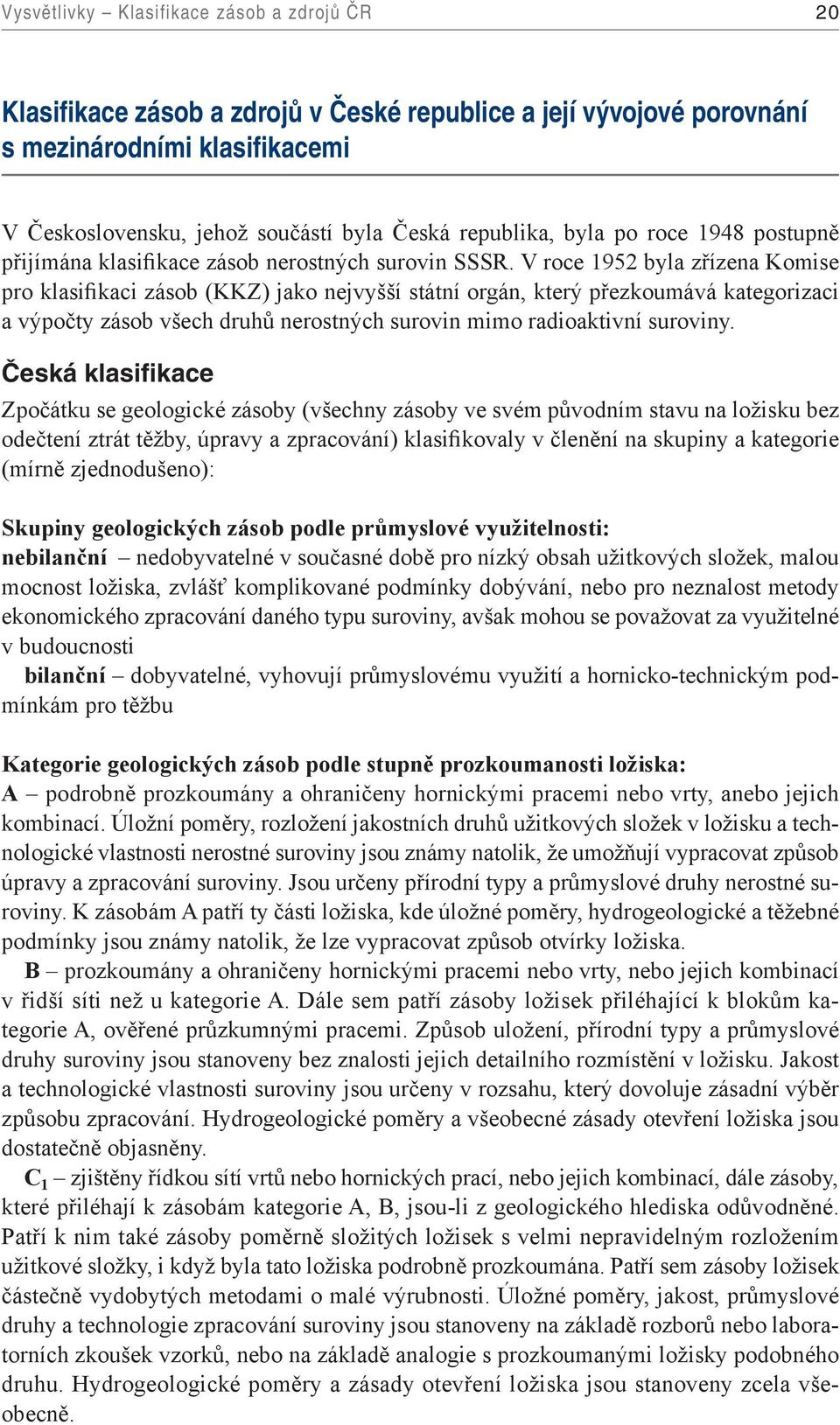 V roce 1952 byla zřízena Komise pro klasifikaci zásob (KKZ) jako nejvyšší státní orgán, který přezkoumává kategorizaci a výpočty zásob všech druhů nerostných surovin mimo radioaktivní suroviny.