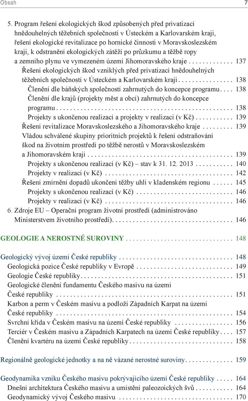 Moravskoslezském kraji, k odstranění ekologických zátěží po průzkumu a těžbě ropy a zemního plynu ve vymezeném území Jihomoravského kraje.