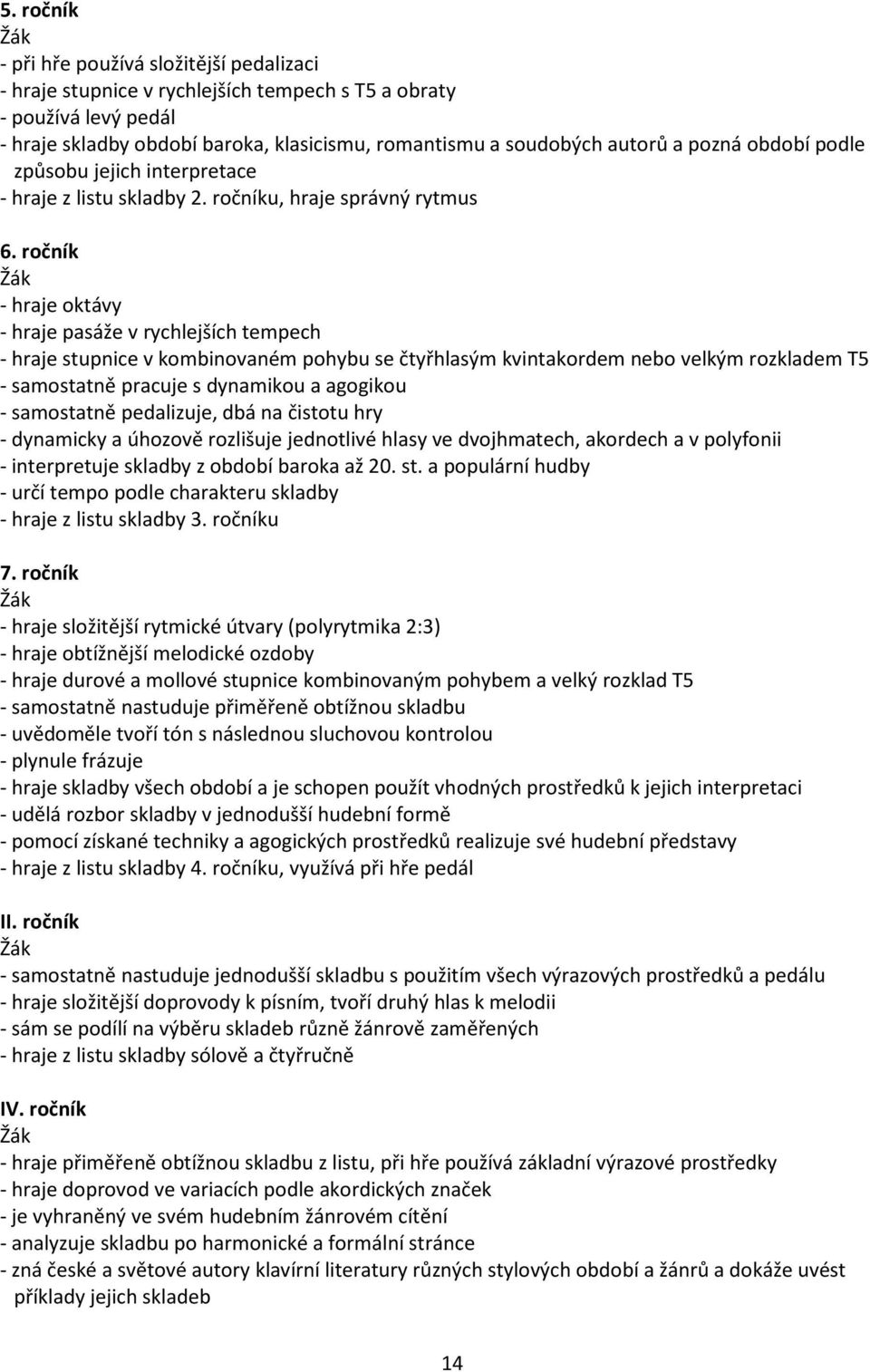 ročník - hraje oktávy - hraje pasáže v rychlejších tempech - hraje stupnice v kombinovaném pohybu se čtyřhlasým kvintakordem nebo velkým rozkladem T5 - samostatně pracuje s dynamikou a agogikou -