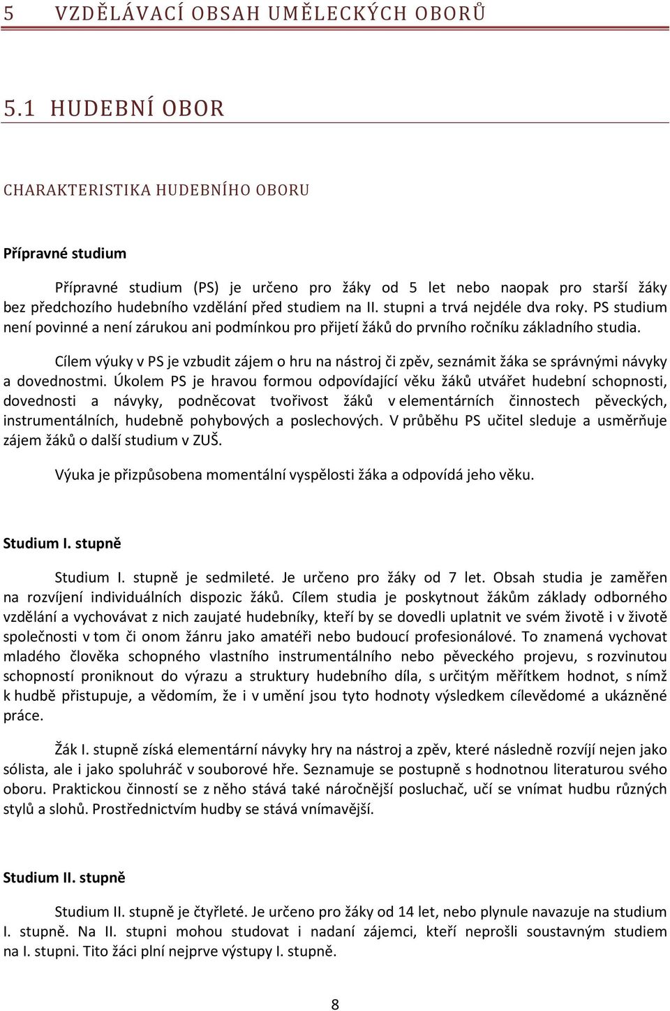 stupni a trvá nejdéle dva roky. PS studium není povinné a není zárukou ani podmínkou pro přijetí žáků do prvního ročníku základního studia.