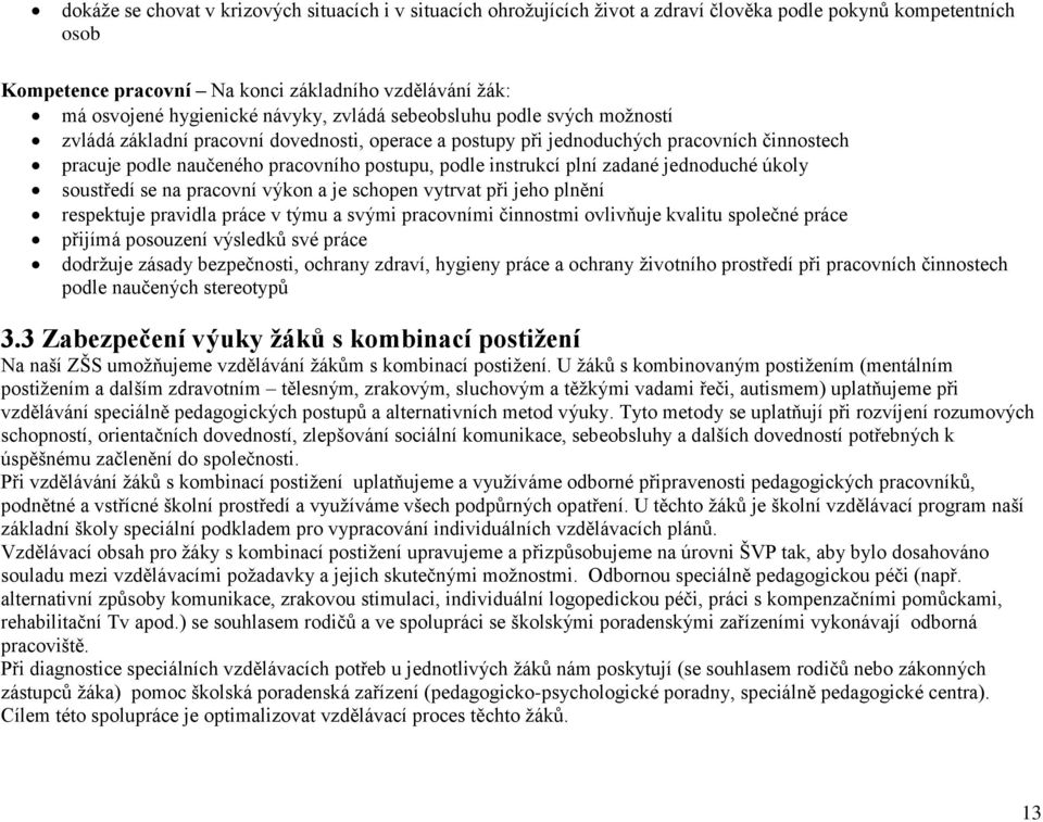 instrukcí plní zadané jednoduché úkoly soustředí se na pracovní výkon a je schopen vytrvat při jeho plnění respektuje pravidla práce v týmu a svými pracovními činnostmi ovlivňuje kvalitu společné