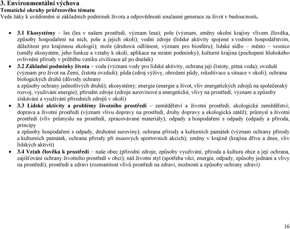 vodním hospodářstvím, důležitost pro krajinnou ekologii); moře (druhová odlišnost, význam pro biosféru); lidské sídlo město vesnice (umělý ekosystém, jeho funkce a vztahy k okolí, aplikace na místní