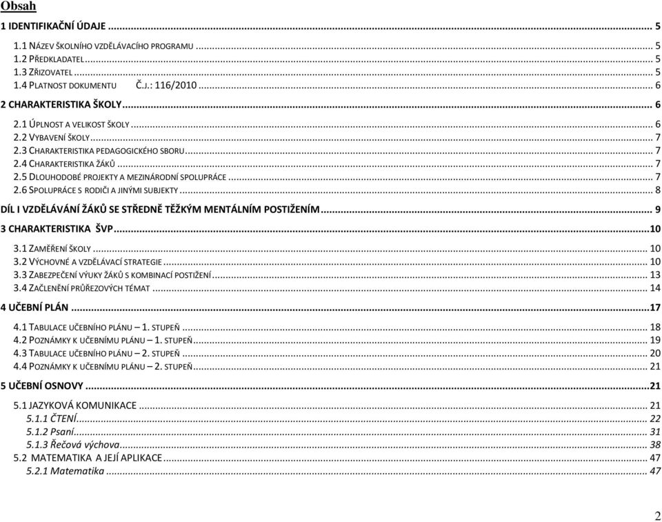 .. 8 DÍL I VZDĚLÁVÁNÍ ŽÁKŮ SE STŘEDNĚ TĚŽKÝM MENTÁLNÍM POSTIŽENÍM... 9 3 CHARAKTERISTIKA ŠVP... 10 3.1 ZAMĚŘENÍ ŠKOLY... 10 3.2 VÝCHOVNÉ A VZDĚLÁVACÍ STRATEGIE... 10 3.3 ZABEZPEČENÍ VÝUKY ŽÁKŮ S KOMBINACÍ POSTIŽENÍ.