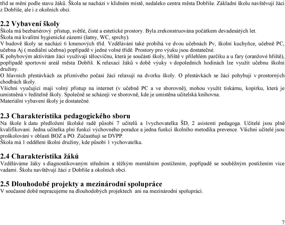 V budově školy se nachází 6 kmenových tříd. Vzdělávání také probíhá ve dvou učebnách Pv, školní kuchyňce, učebně PC, učebna Aj ( mediální učebna) popřípadě v jedné volné třídě.