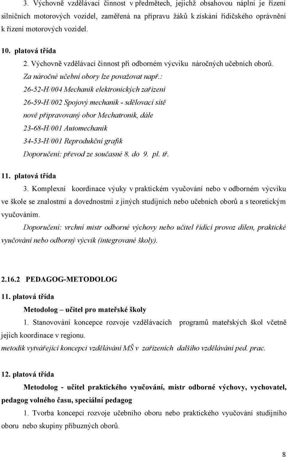 : 26-52-H/004 Mechanik elektronických zařízení 26-59-H/002 Spojový mechanik - sdělovací sítě nově připravovaný obor Mechatronik, dále 23-68-H/001 Automechanik 34-53-H/001 Reprodukční grafik