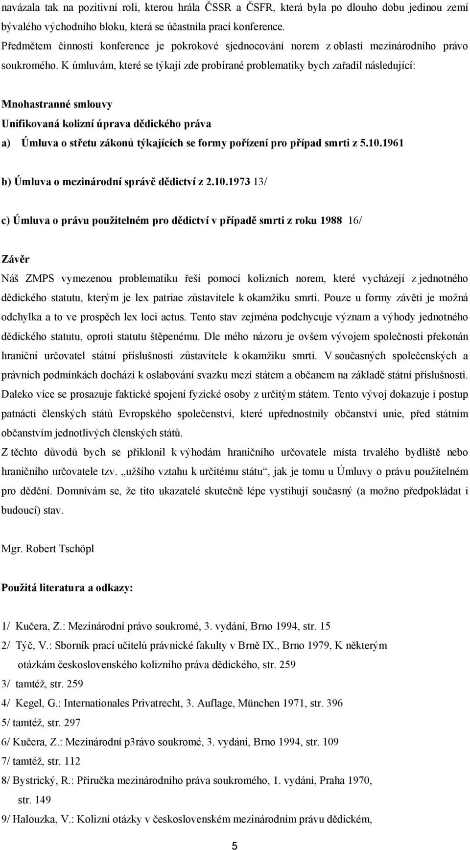 K úmluvám, které se týkají zde probírané problematiky bych zařadil následující: Mnohastranné smlouvy Unifikovaná kolizní úprava dědického práva a) Úmluva o střetu zákonů týkajících se formy pořízení